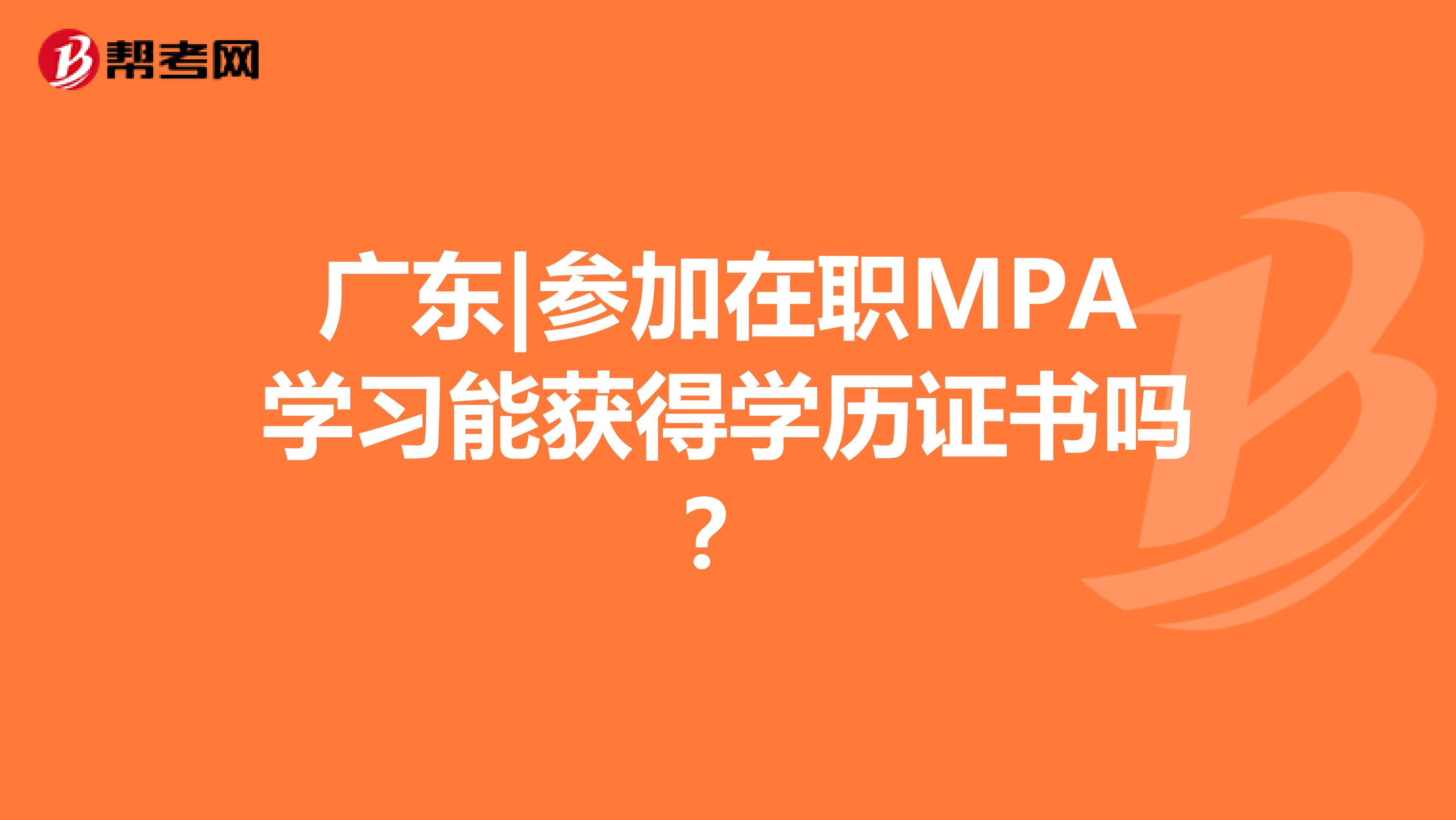 广东|参加在职MPA学习能获得学历证书吗？