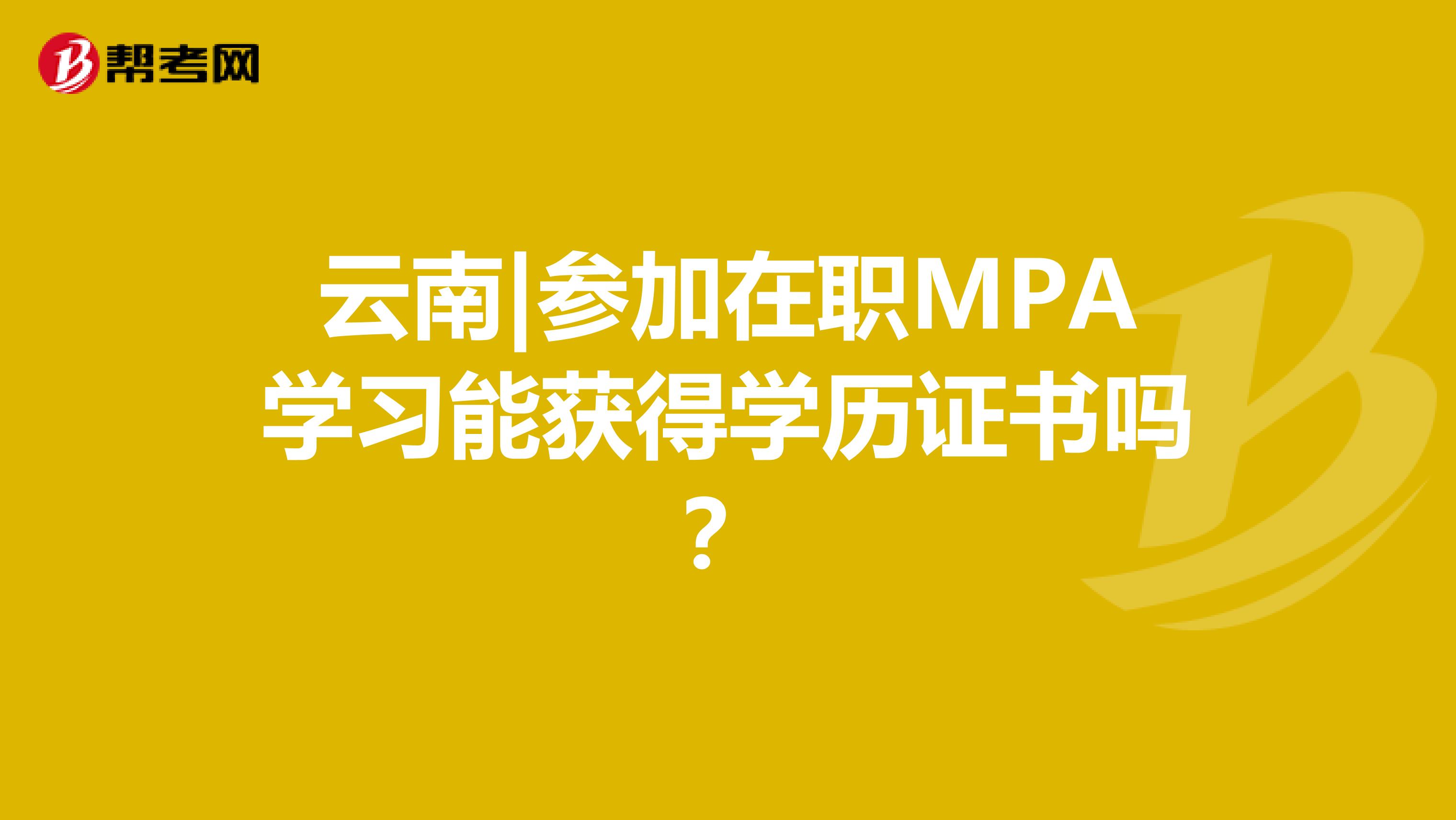 云南|参加在职MPA学习能获得学历证书吗？