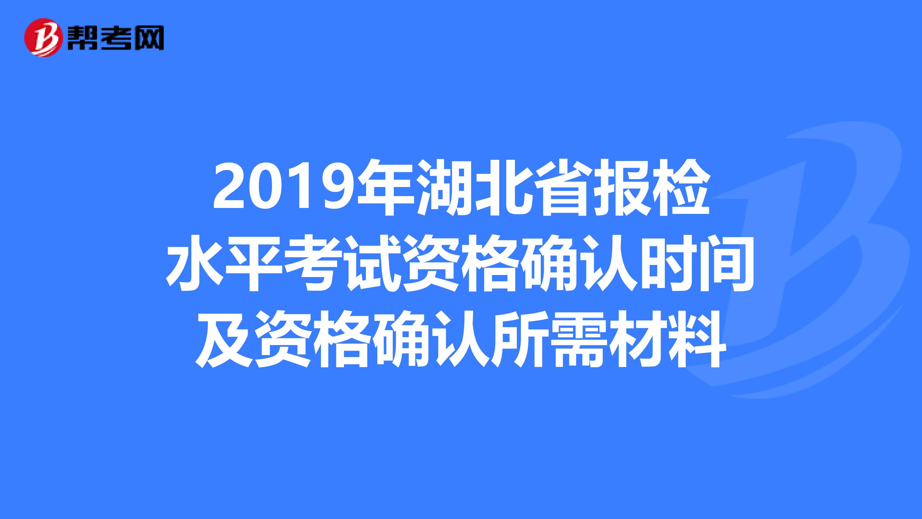 2019年湖北省报检水平考试资格确认时间及资格确认所需材料
