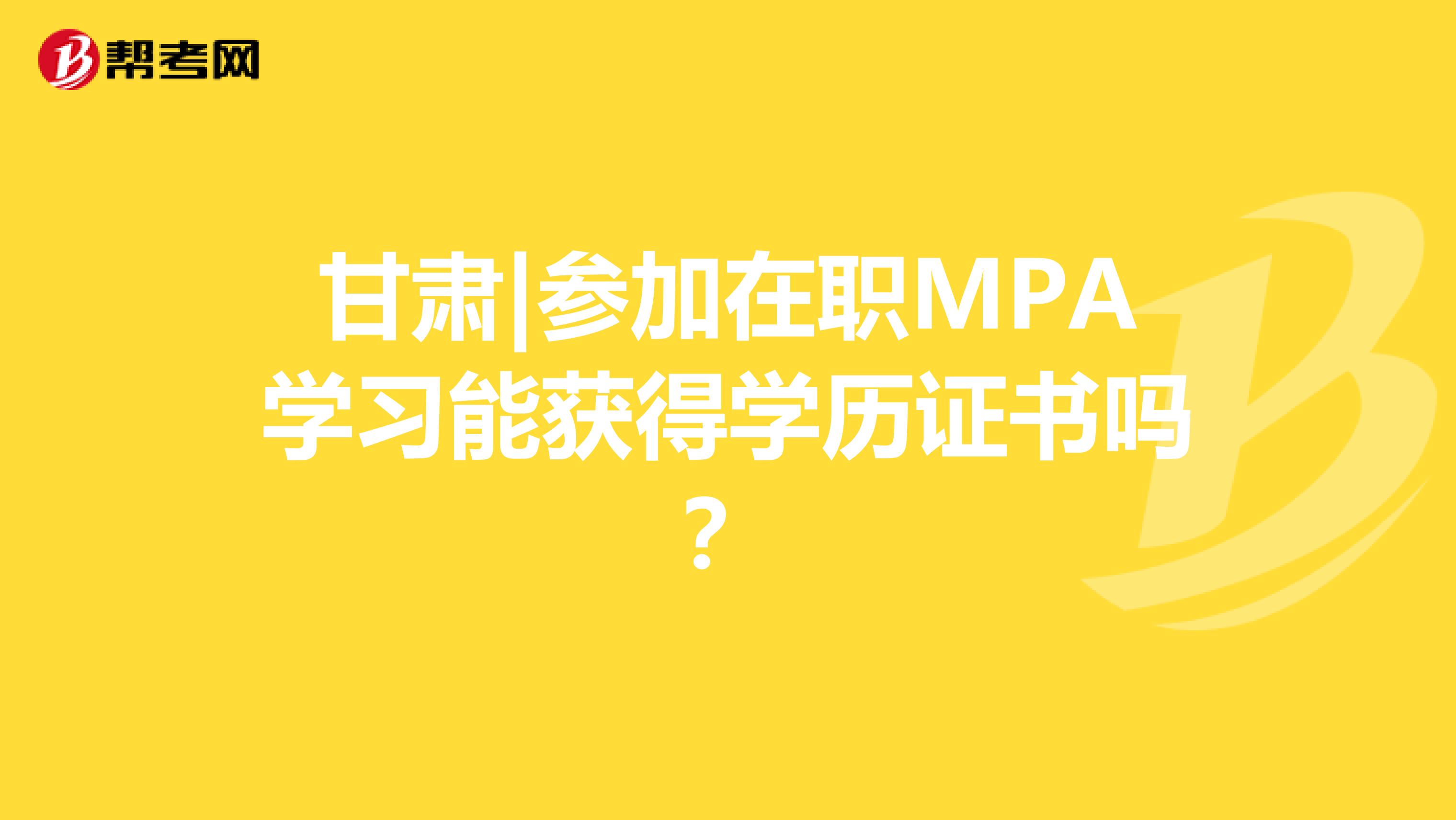 甘肃|参加在职MPA学习能获得学历证书吗？