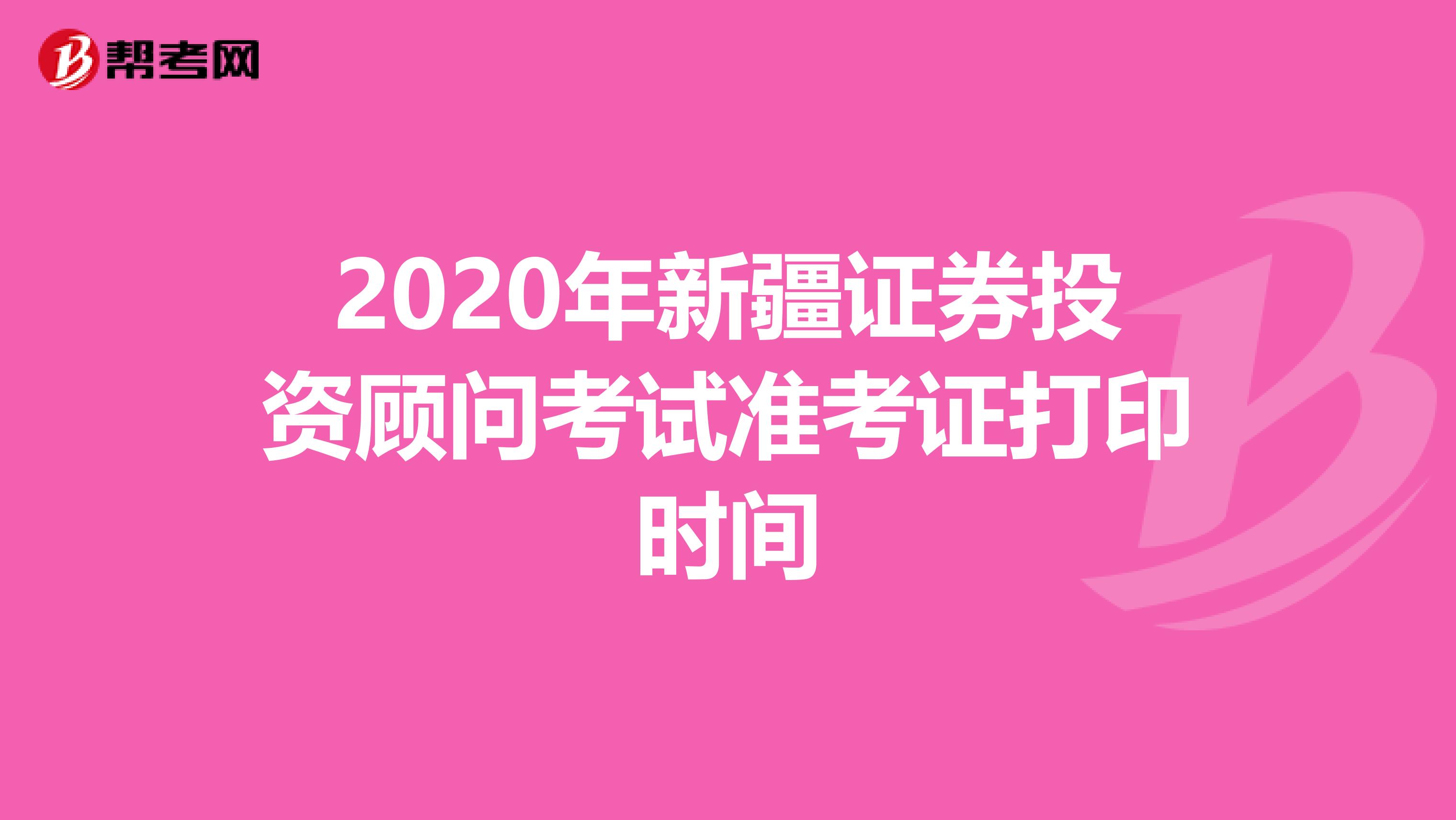 2020年新疆证券投资顾问考试准考证打印时间