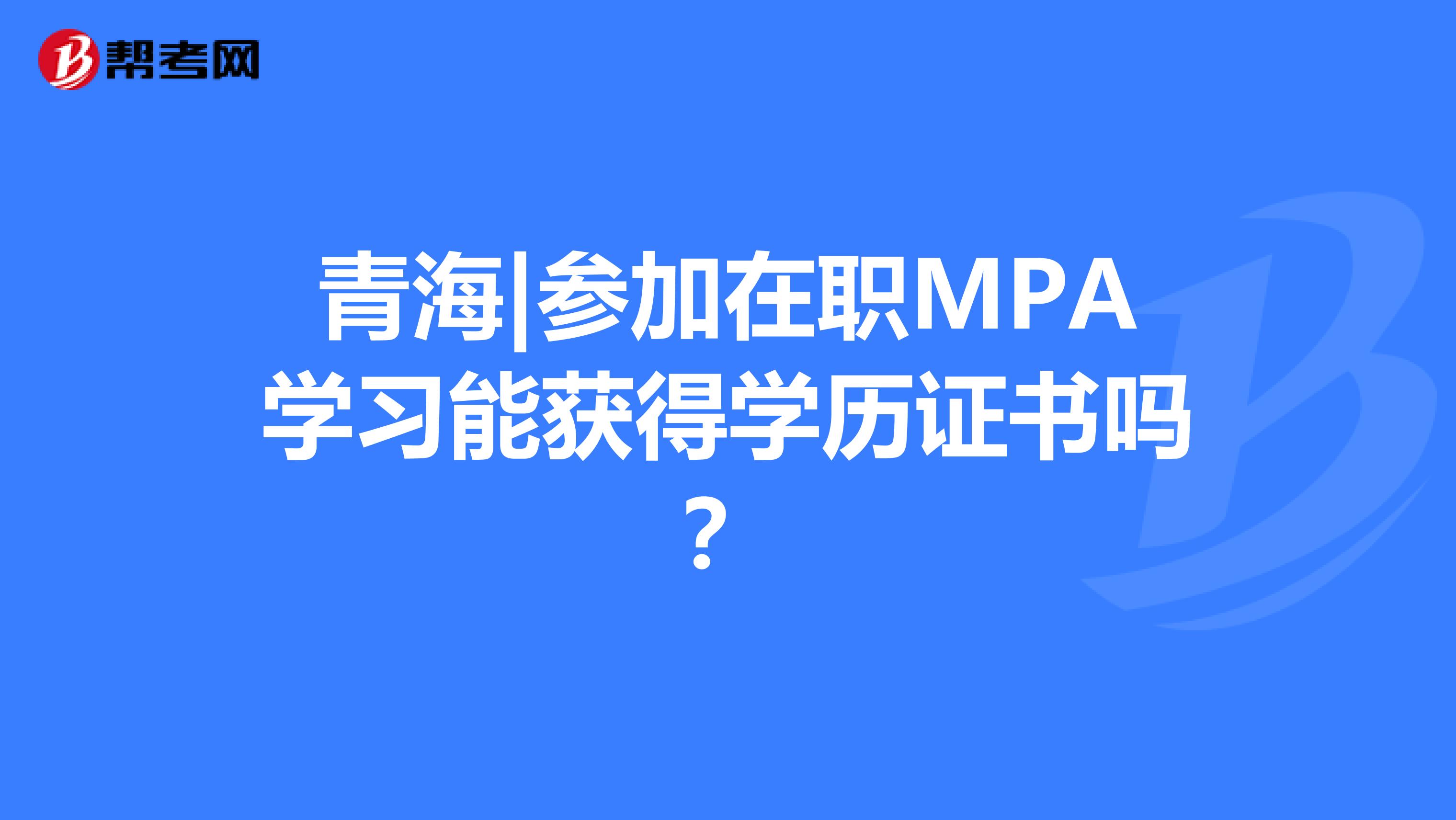 青海|参加在职MPA学习能获得学历证书吗？
