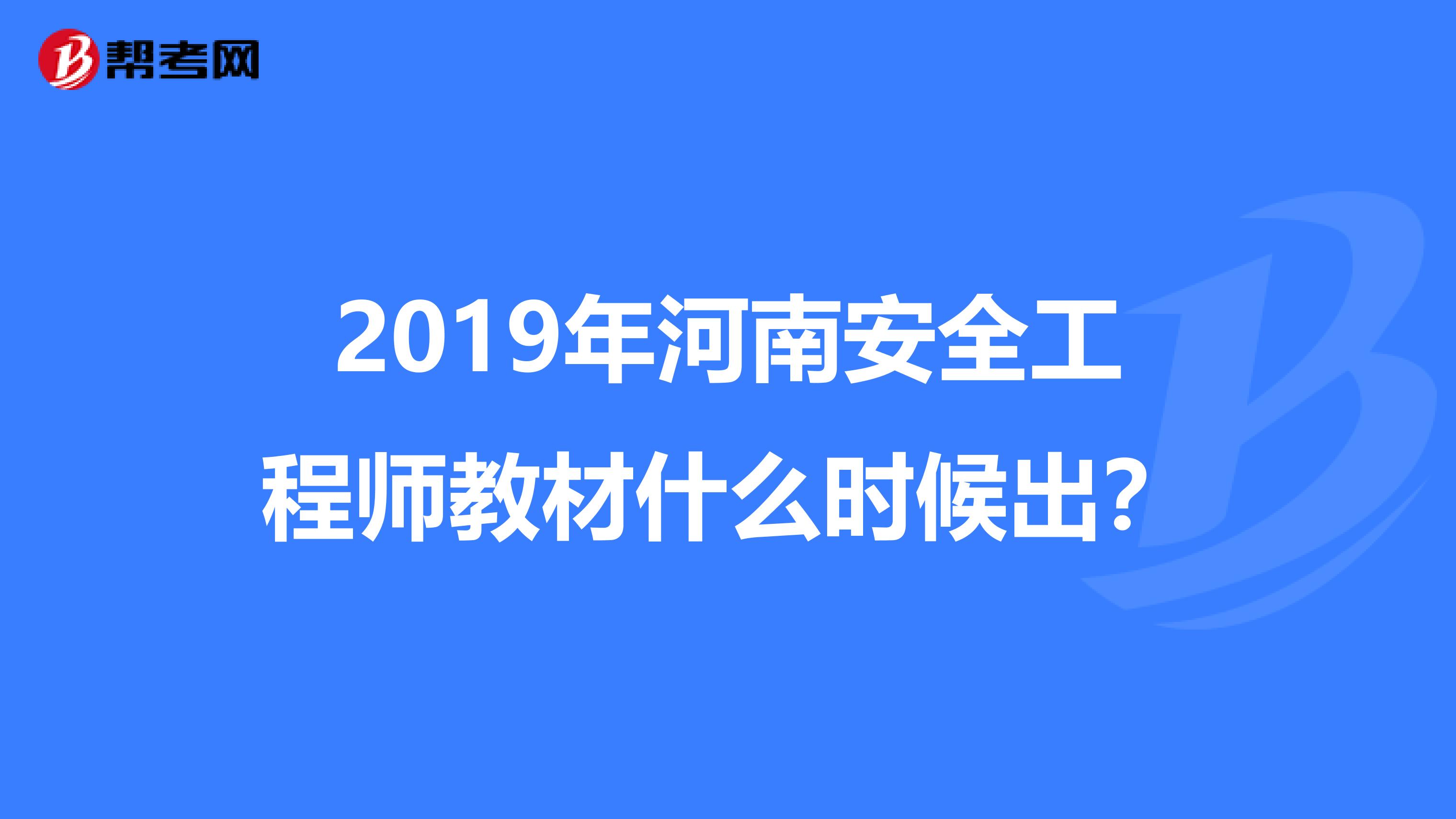 2019年河南安全工程师教材什么时候出？