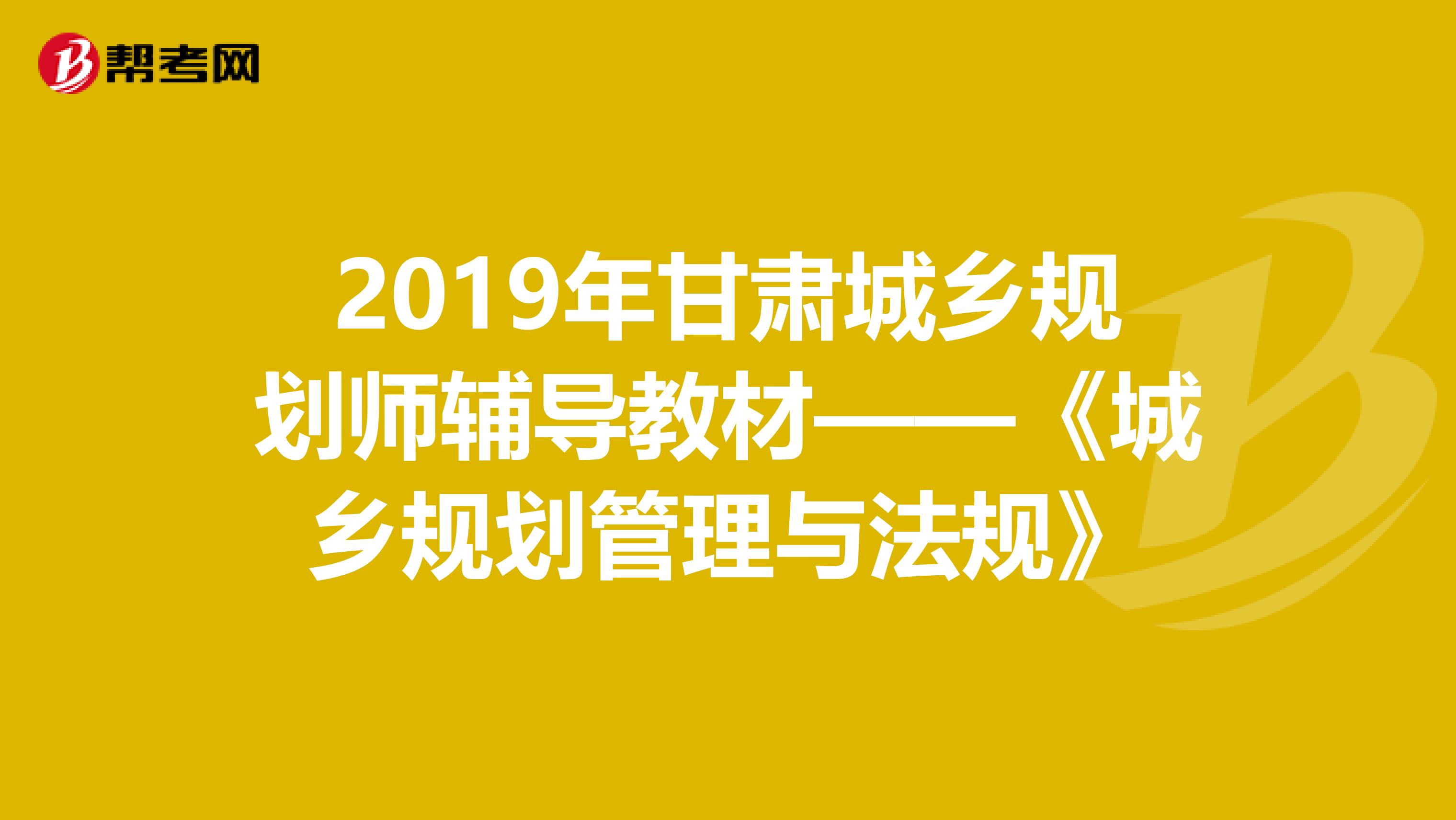 2019年甘肃城乡规划师辅导教材——《城乡规划管理与法规》