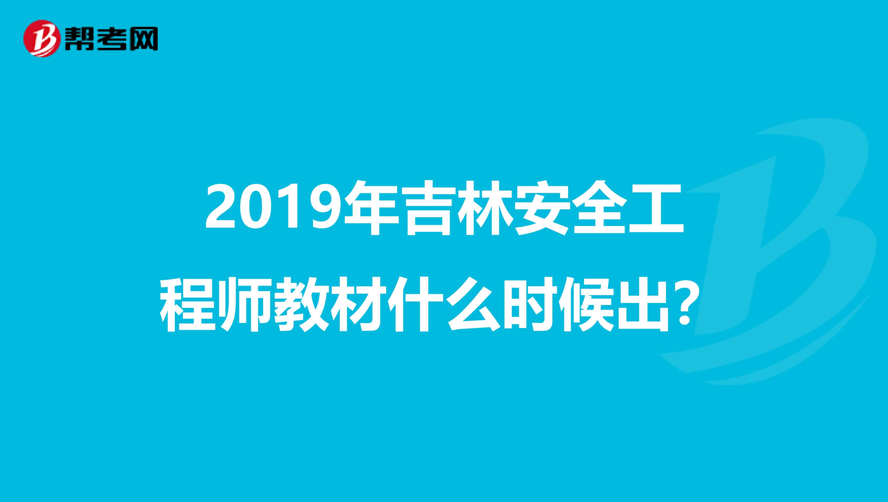 2019年吉林安全工程师教材什么时候出？
