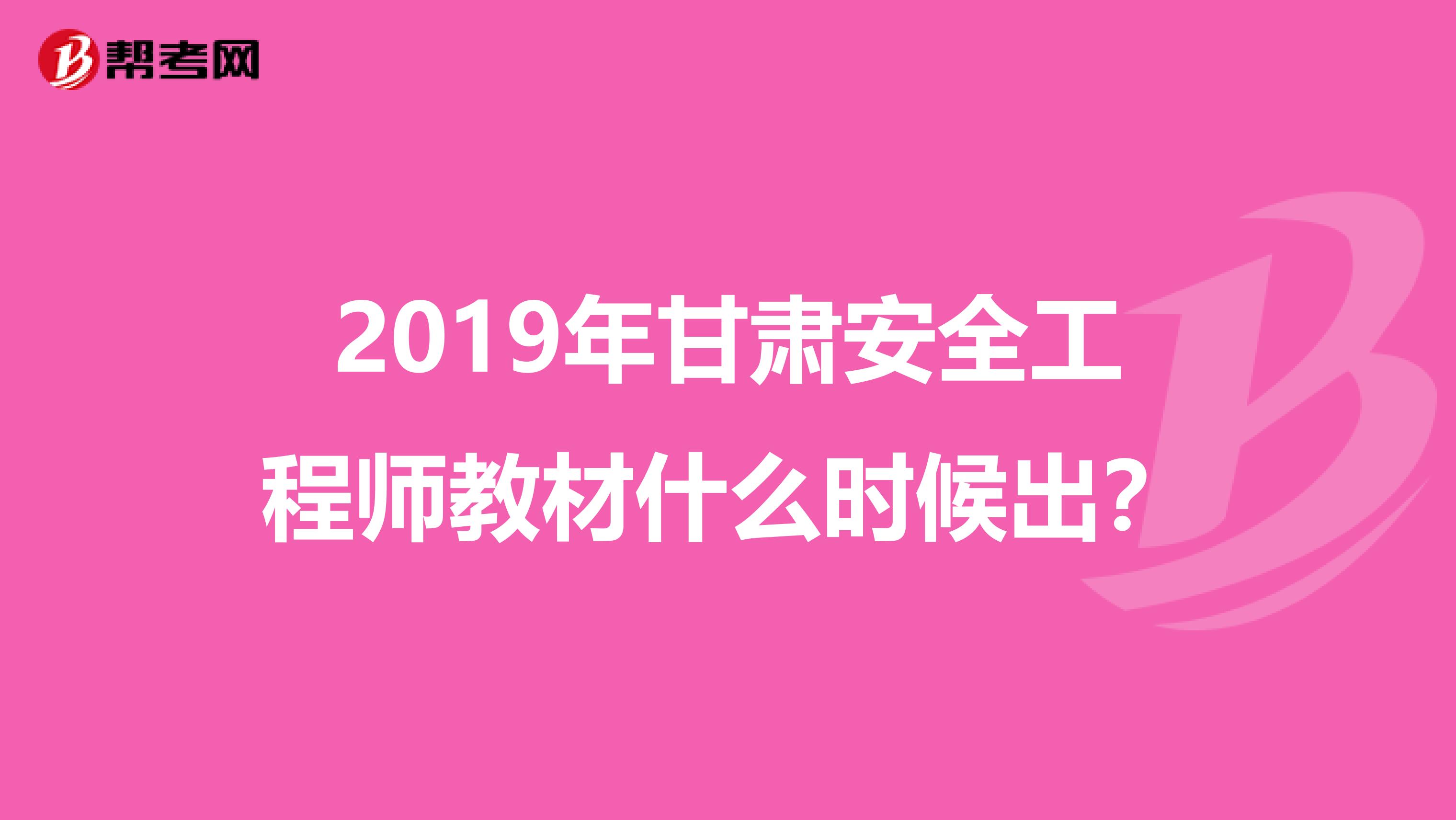 2019年甘肃安全工程师教材什么时候出？