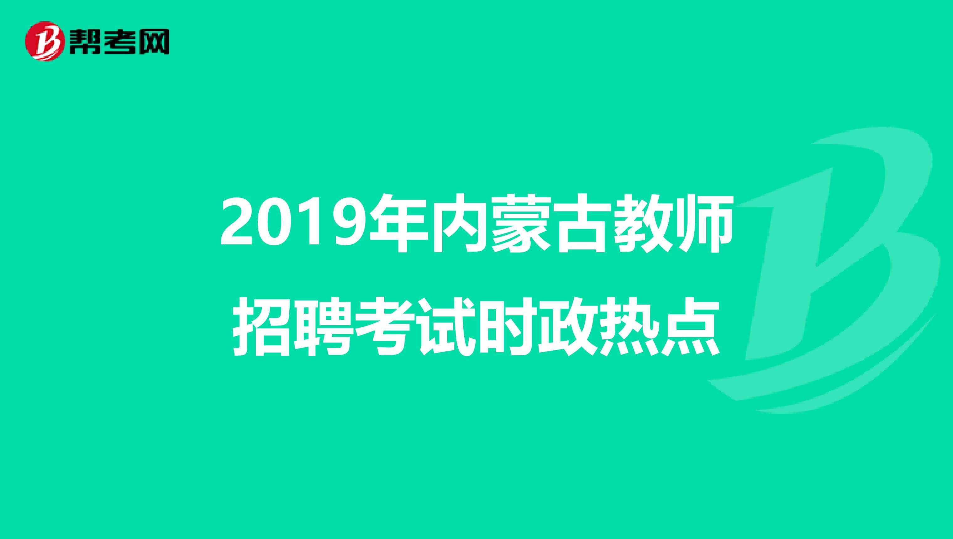 2019年内蒙古教师招聘考试时政热点