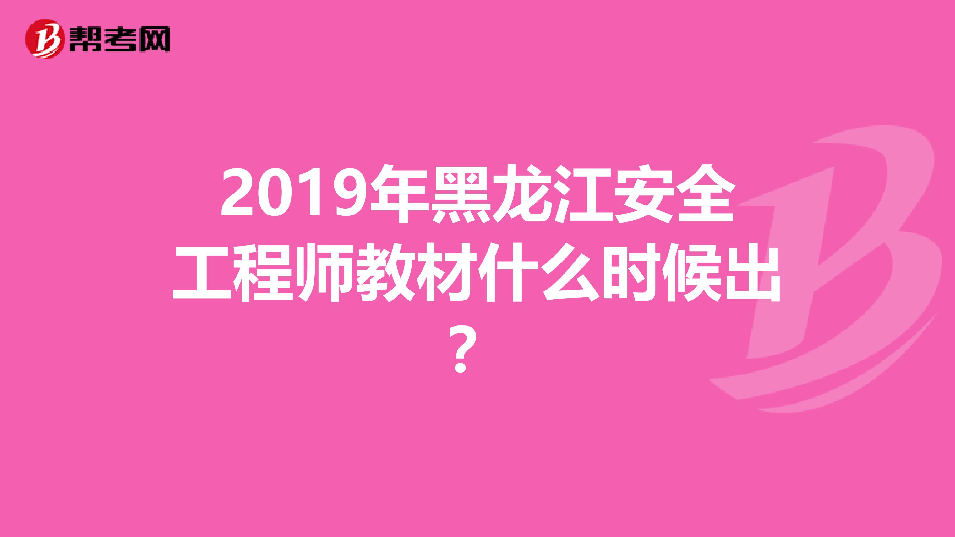 2019年黑龙江安全工程师教材什么时候出？