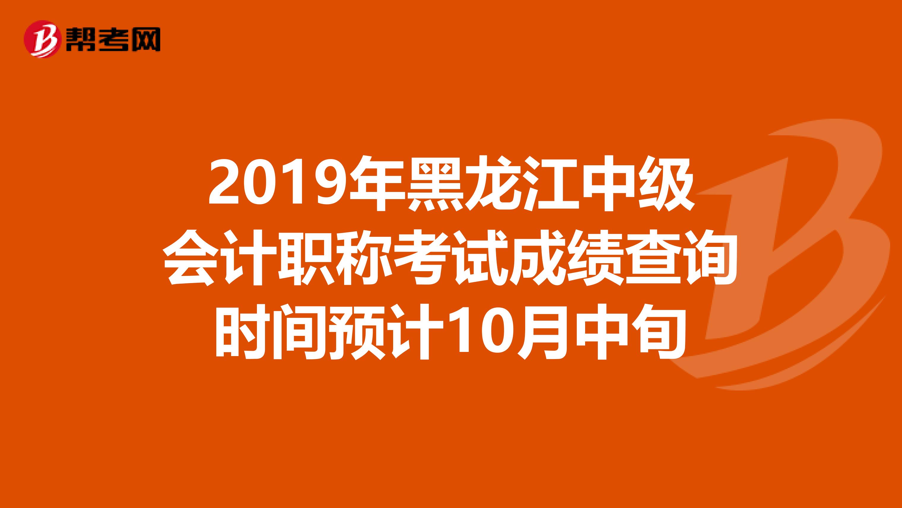 2019年黑龙江中级会计职称考试成绩查询时间预计10月中旬