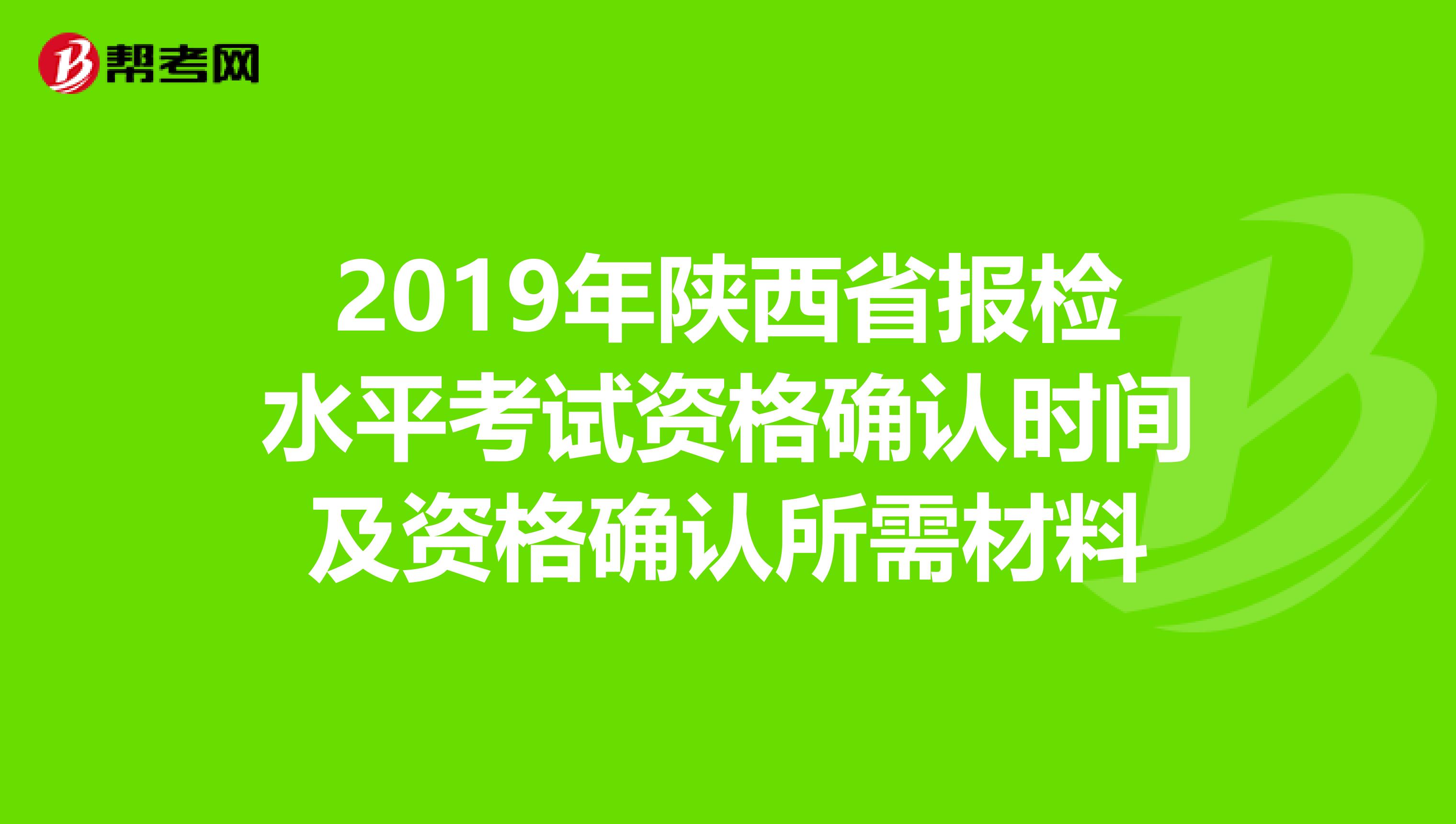 2019年陕西省报检水平考试资格确认时间及资格确认所需材料