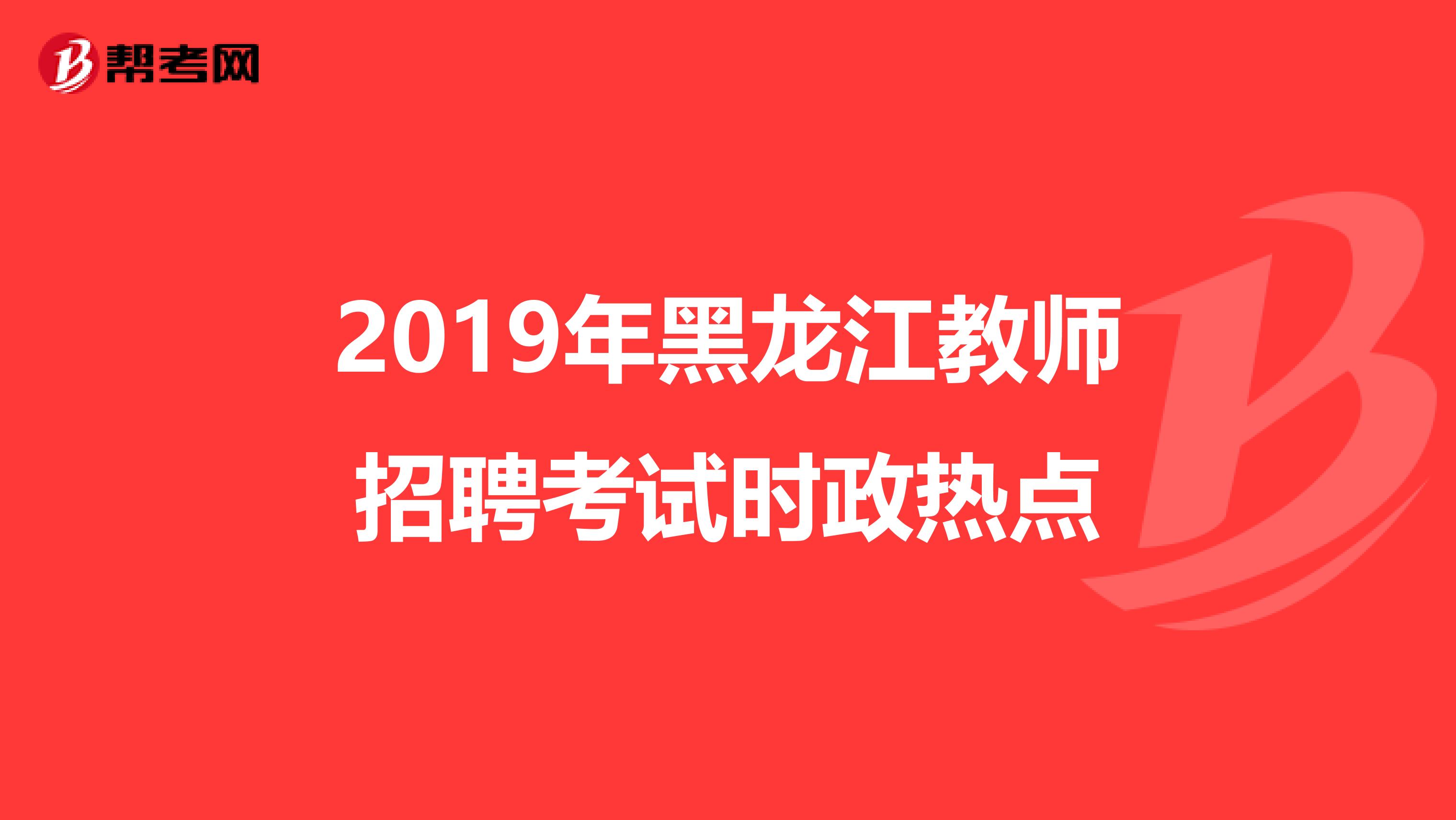 2019年黑龙江教师招聘考试时政热点