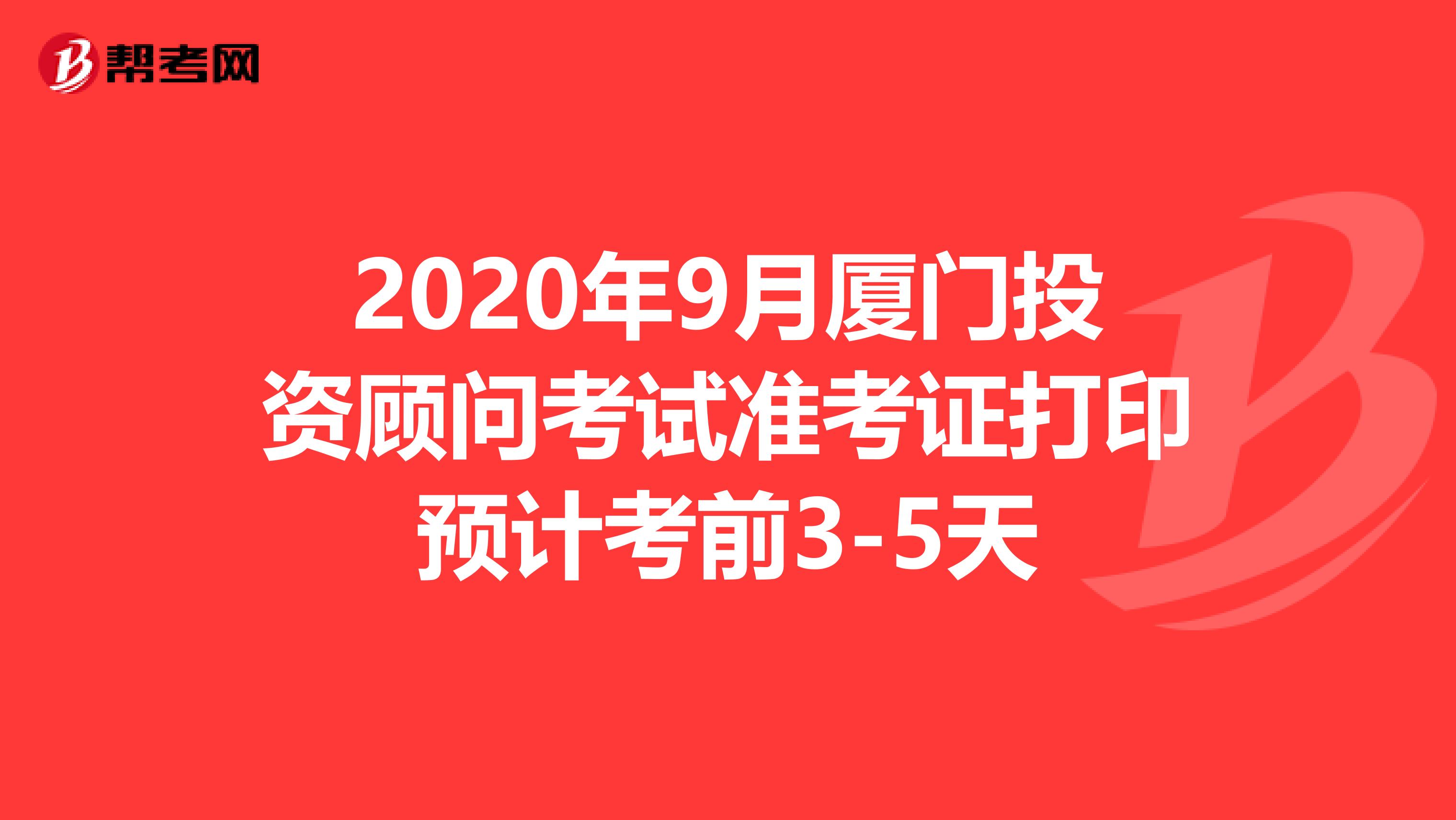 2020年9月厦门投资顾问考试准考证打印预计考前3-5天