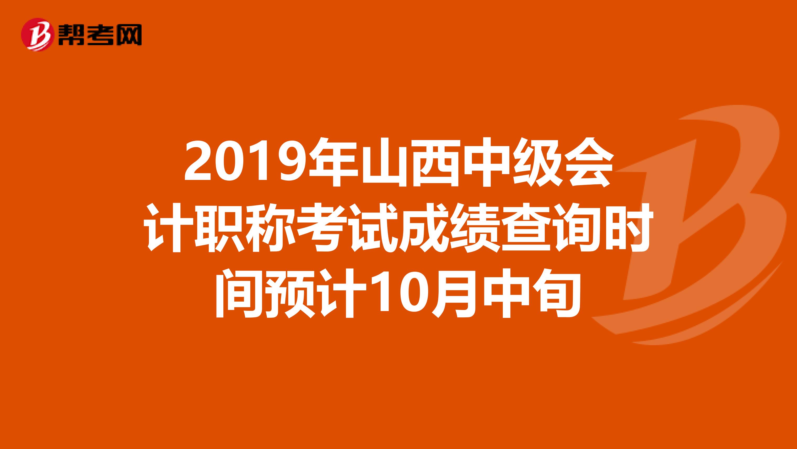 2019年山西中级会计职称考试成绩查询时间预计10月中旬