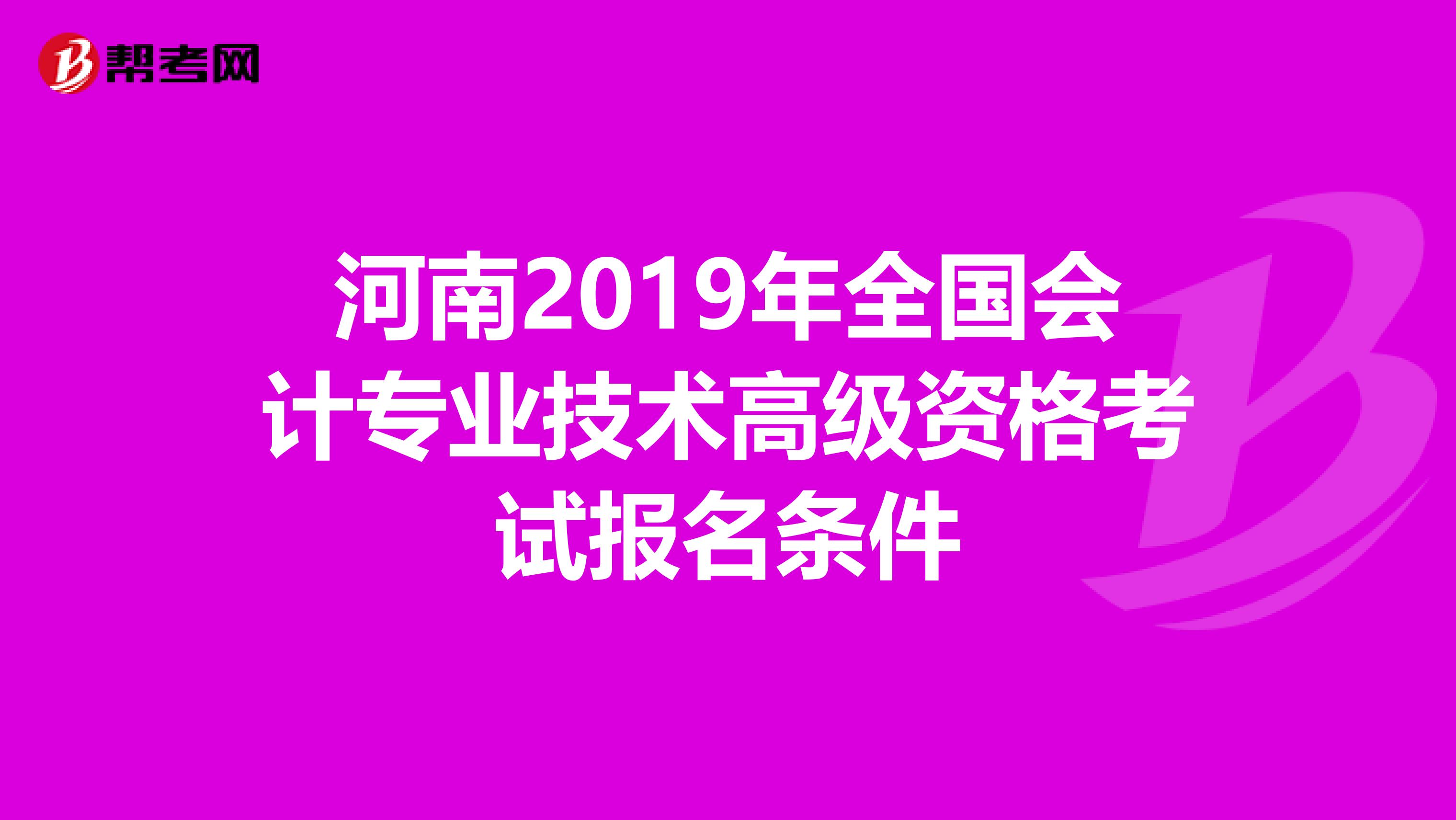 河南2019年全国会计专业技术高级资格考试报名条件