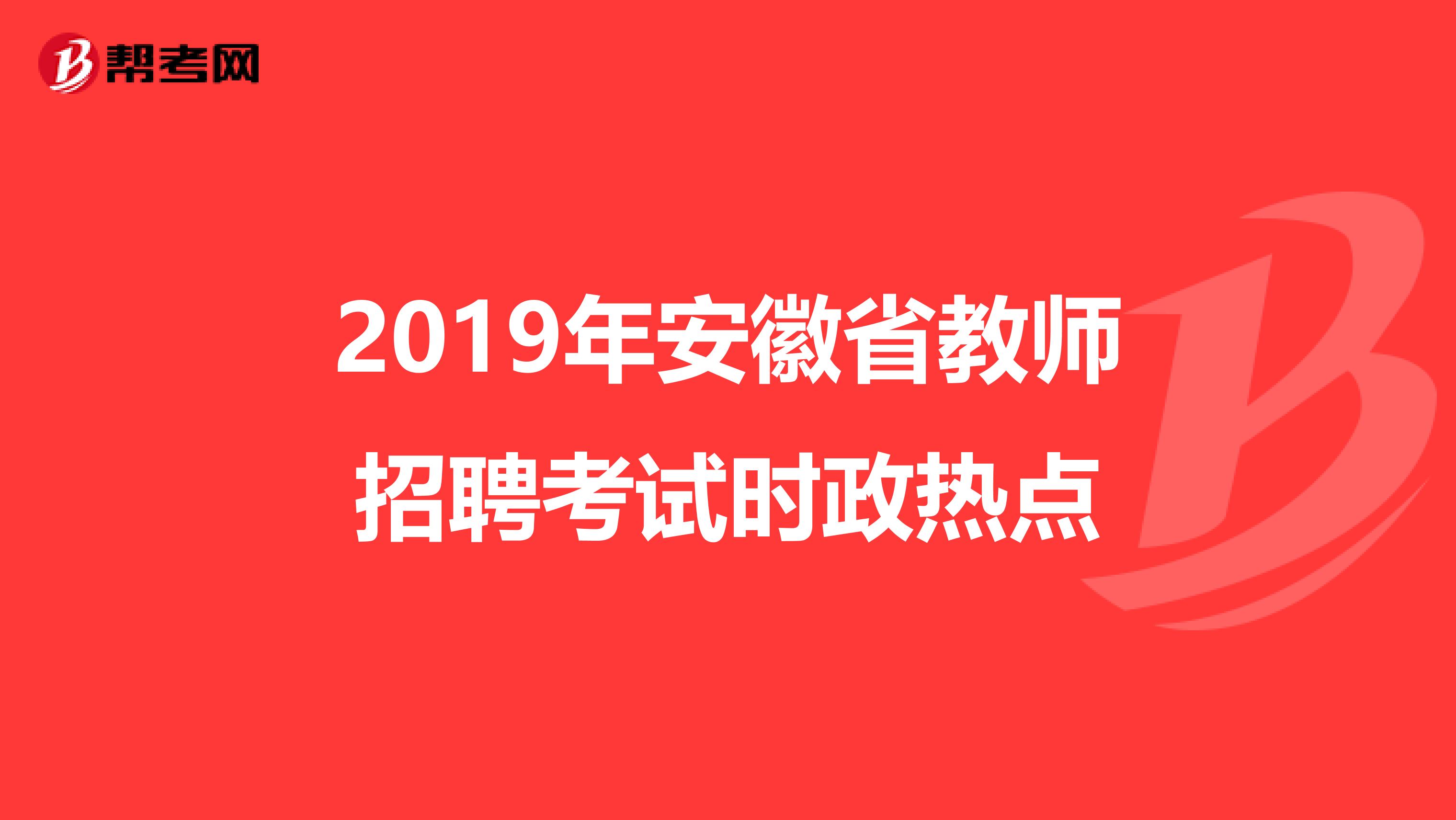 2019年安徽省教师招聘考试时政热点