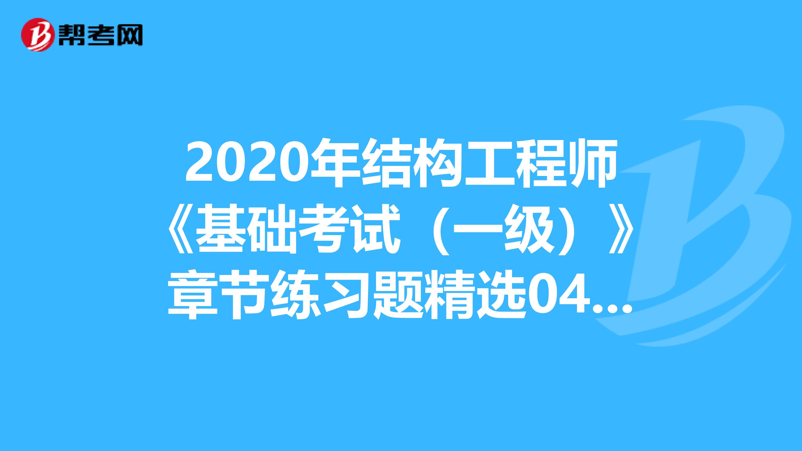 2020年结构工程师《基础考试（一级）》章节练习题精选0412