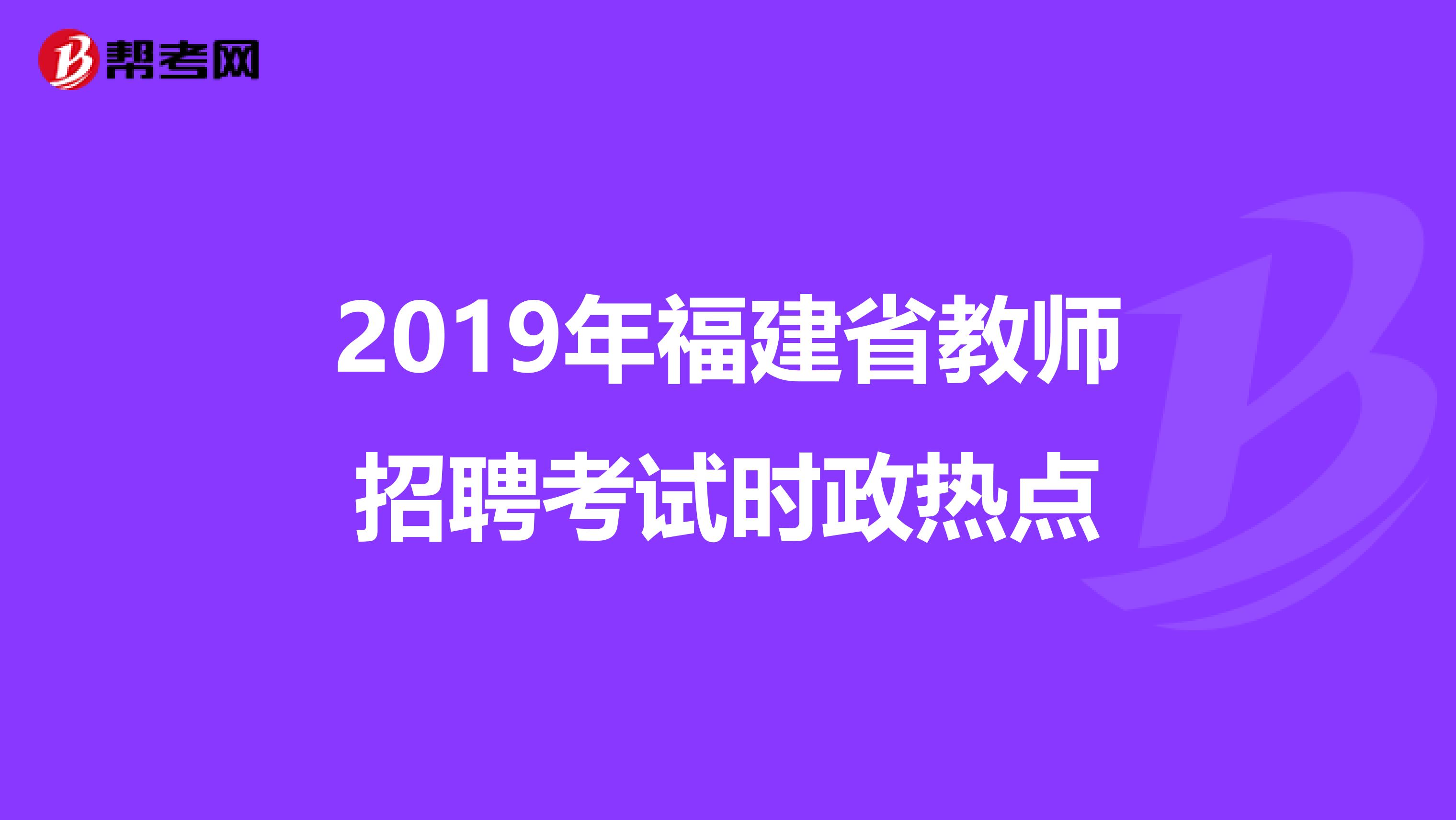 2019年福建省教师招聘考试时政热点