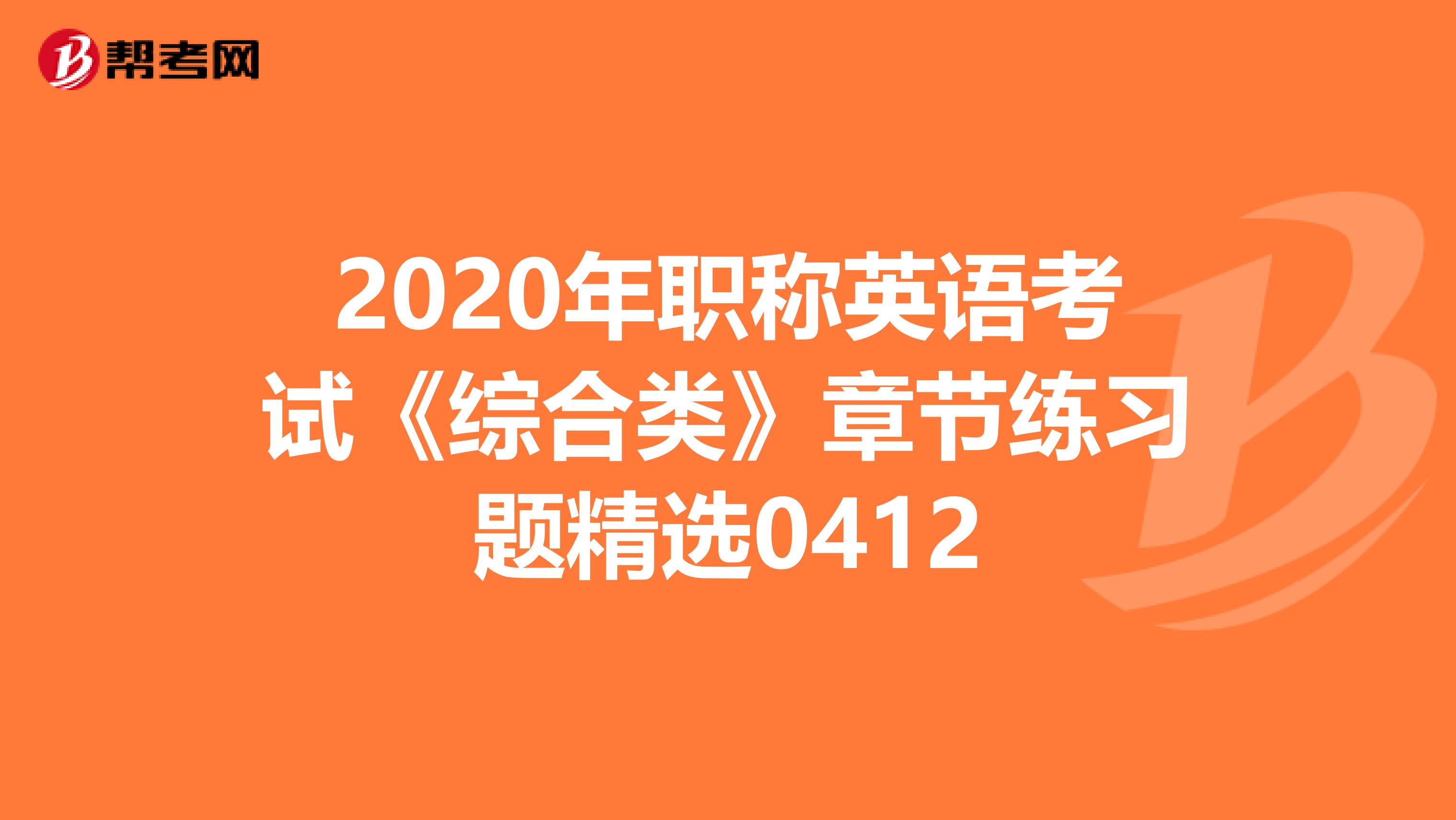 2020年职称英语考试《综合类》章节练习题精选0412