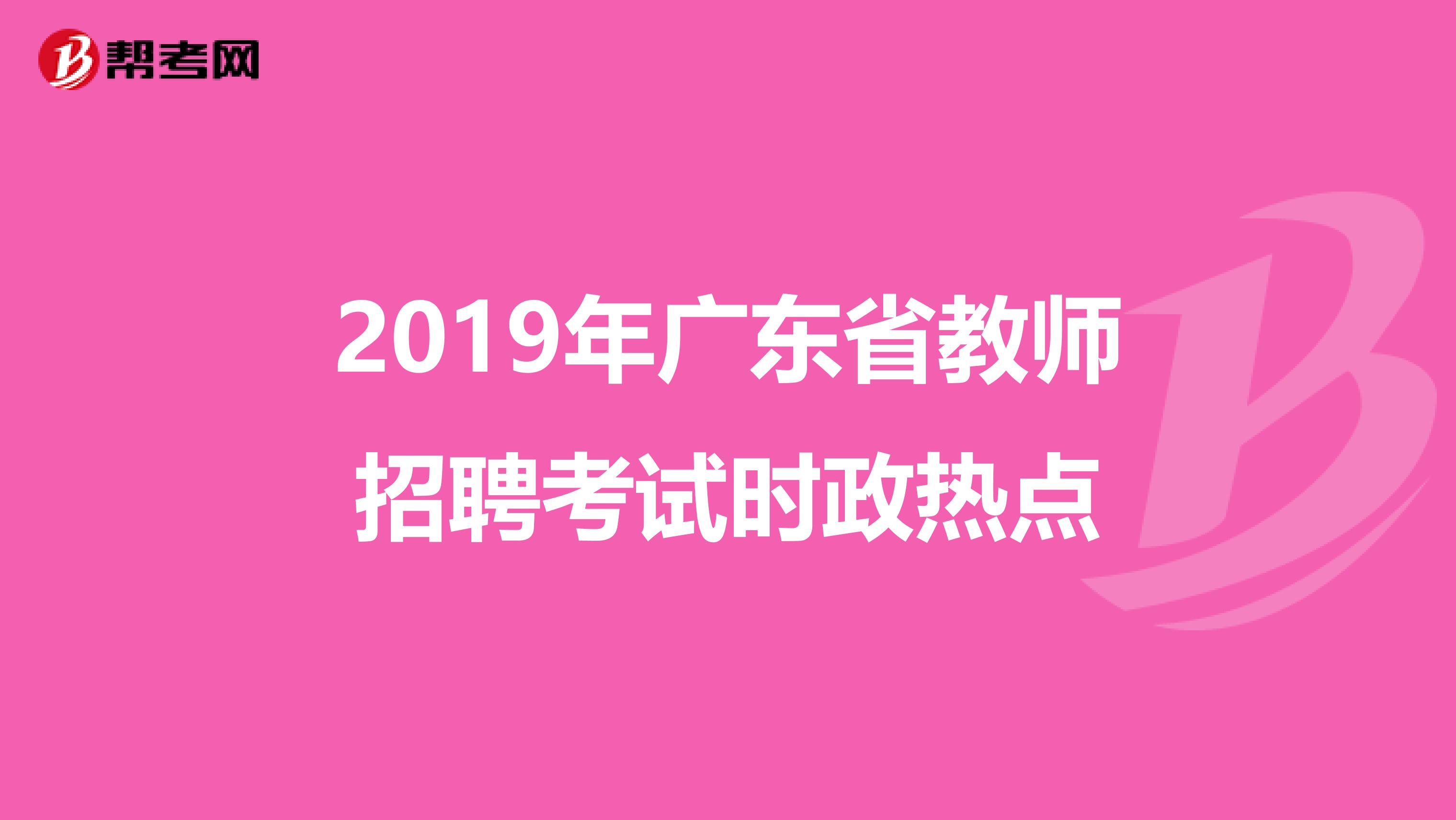 2019年广东省教师招聘考试时政热点