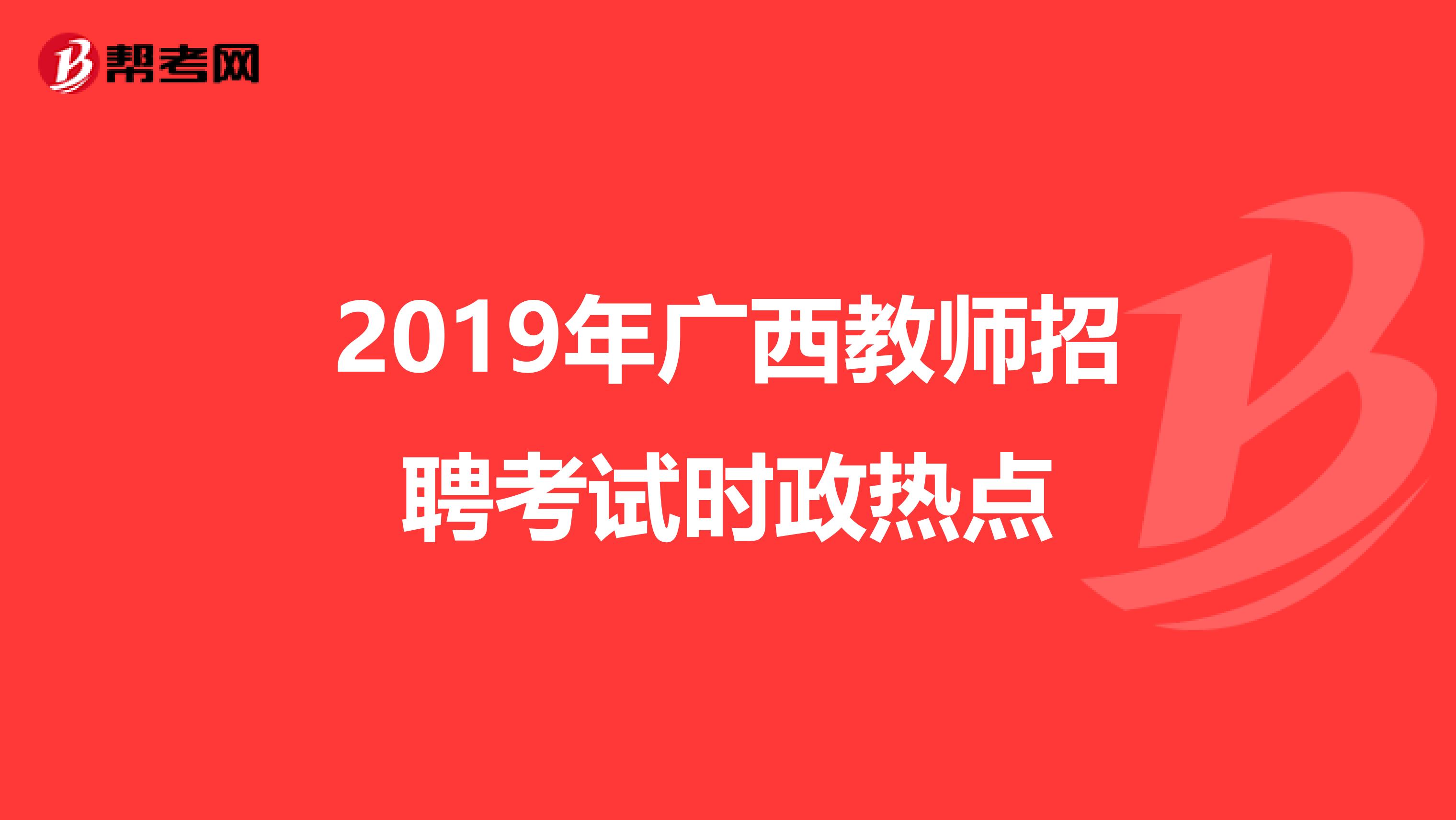 2019年广西教师招聘考试时政热点