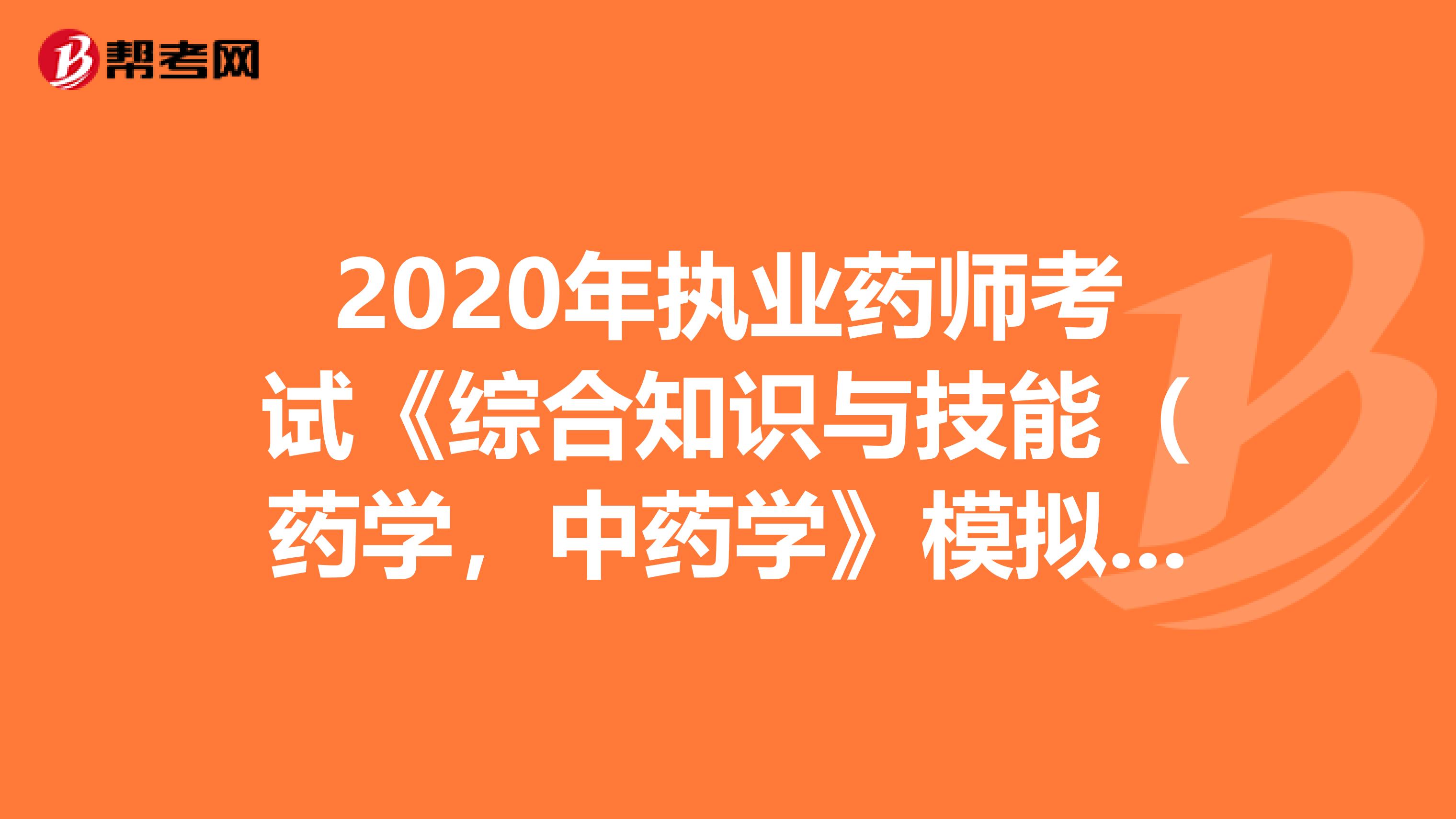 2020年执业药师考试《综合知识与技能（药学，中药学》模拟试题0412