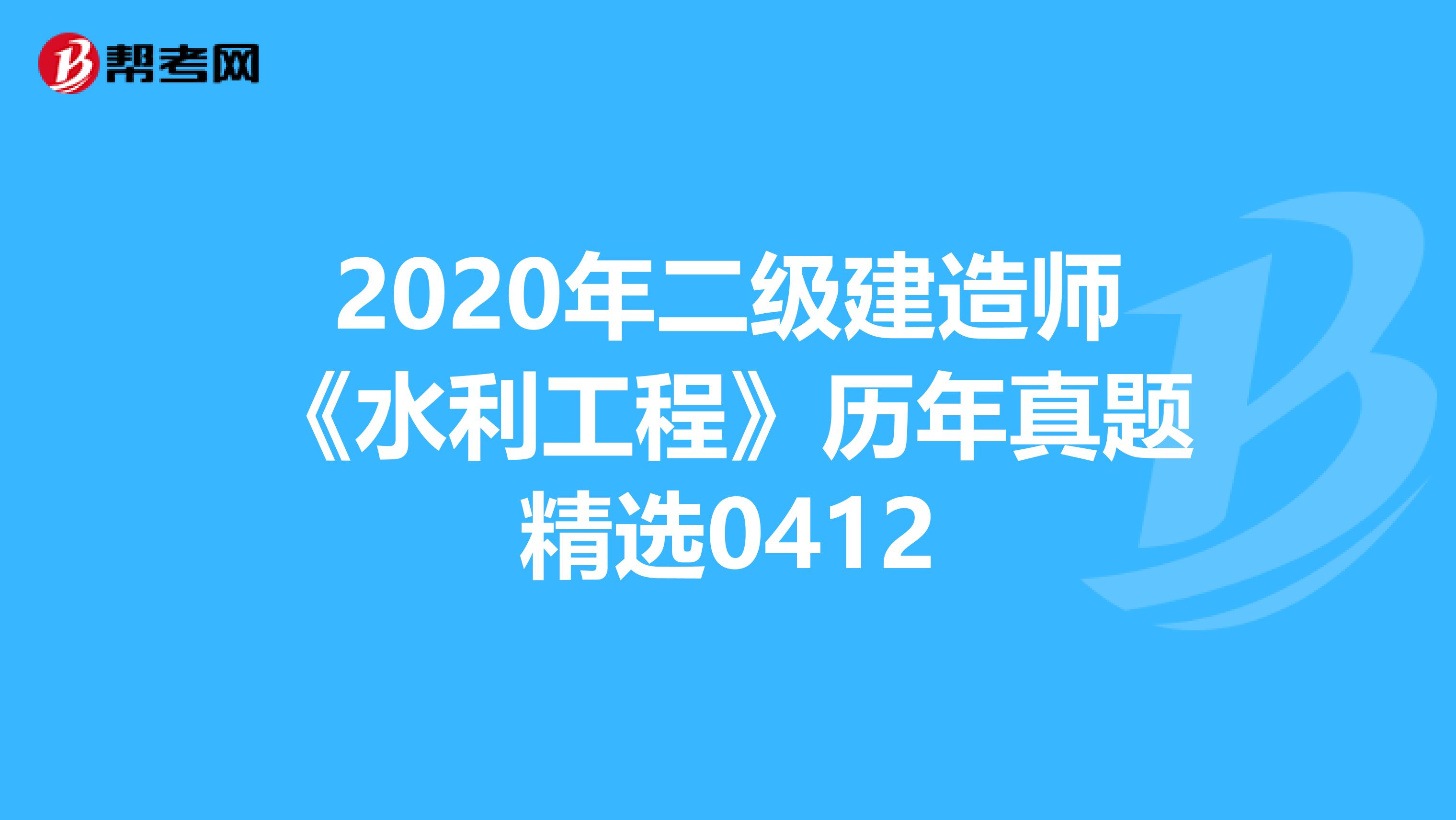 2020年二级建造师《水利工程》历年真题精选0412