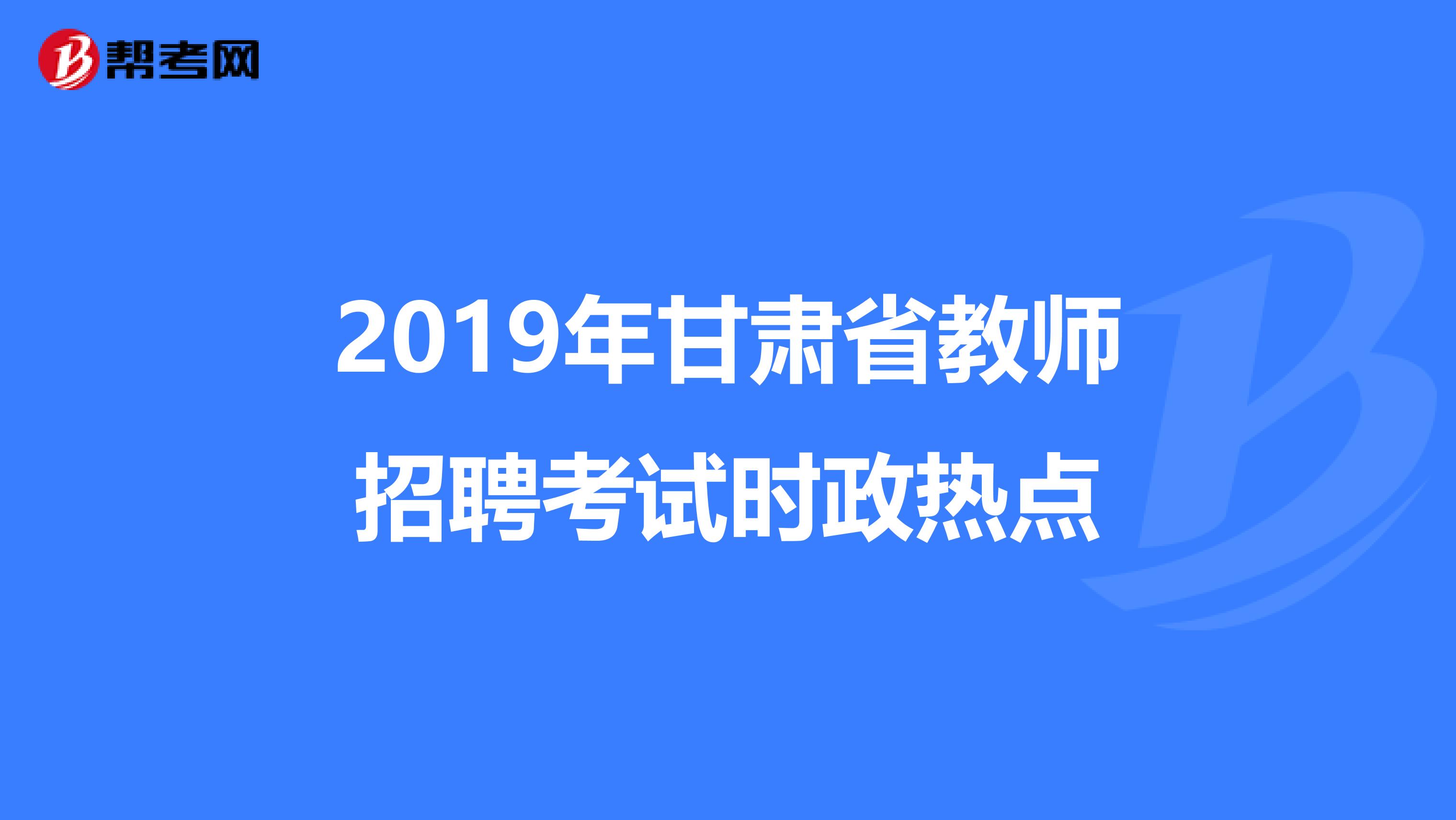 2019年甘肃省教师招聘考试时政热点