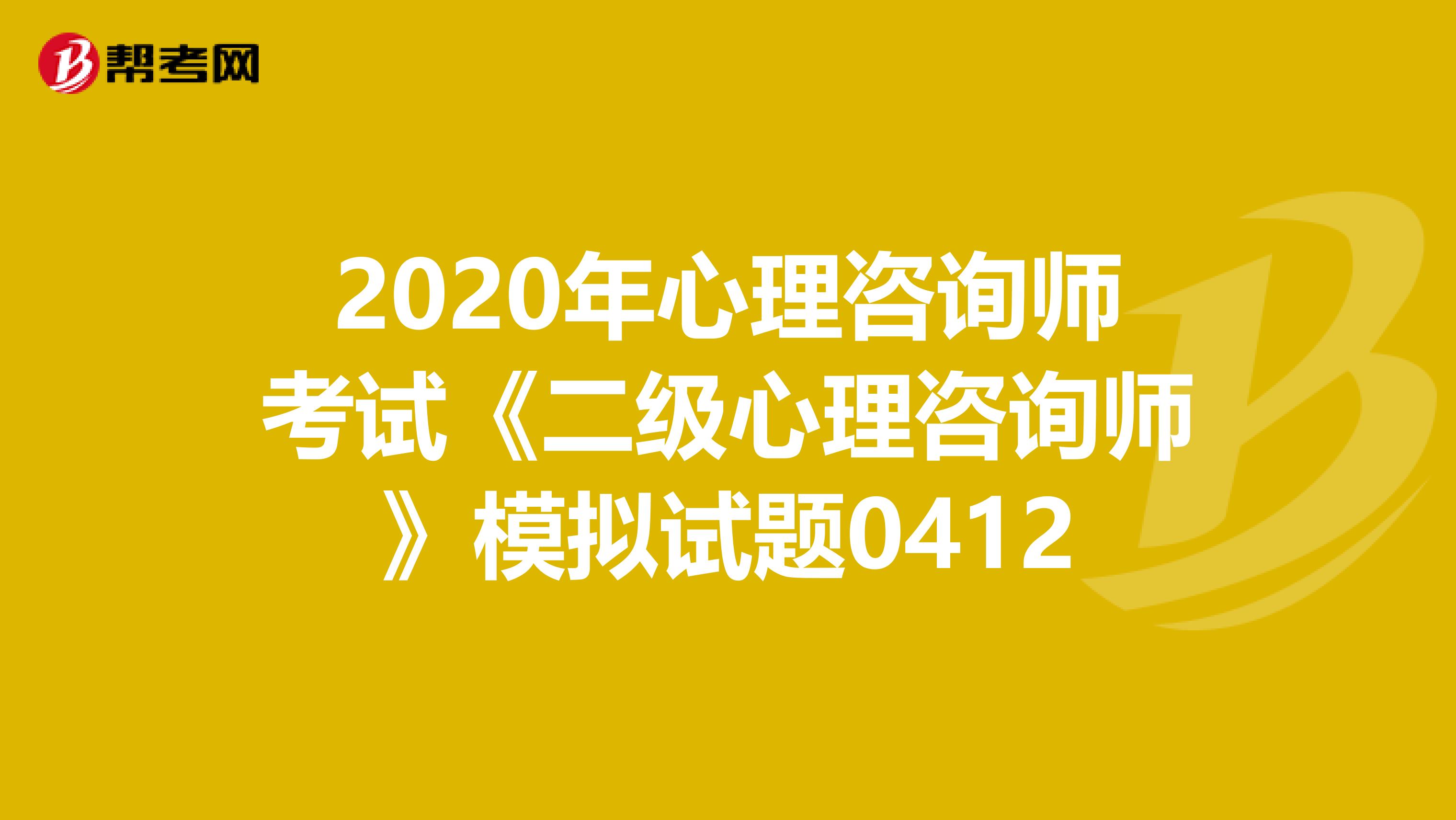 2020年心理咨询师考试《二级心理咨询师》模拟试题0412