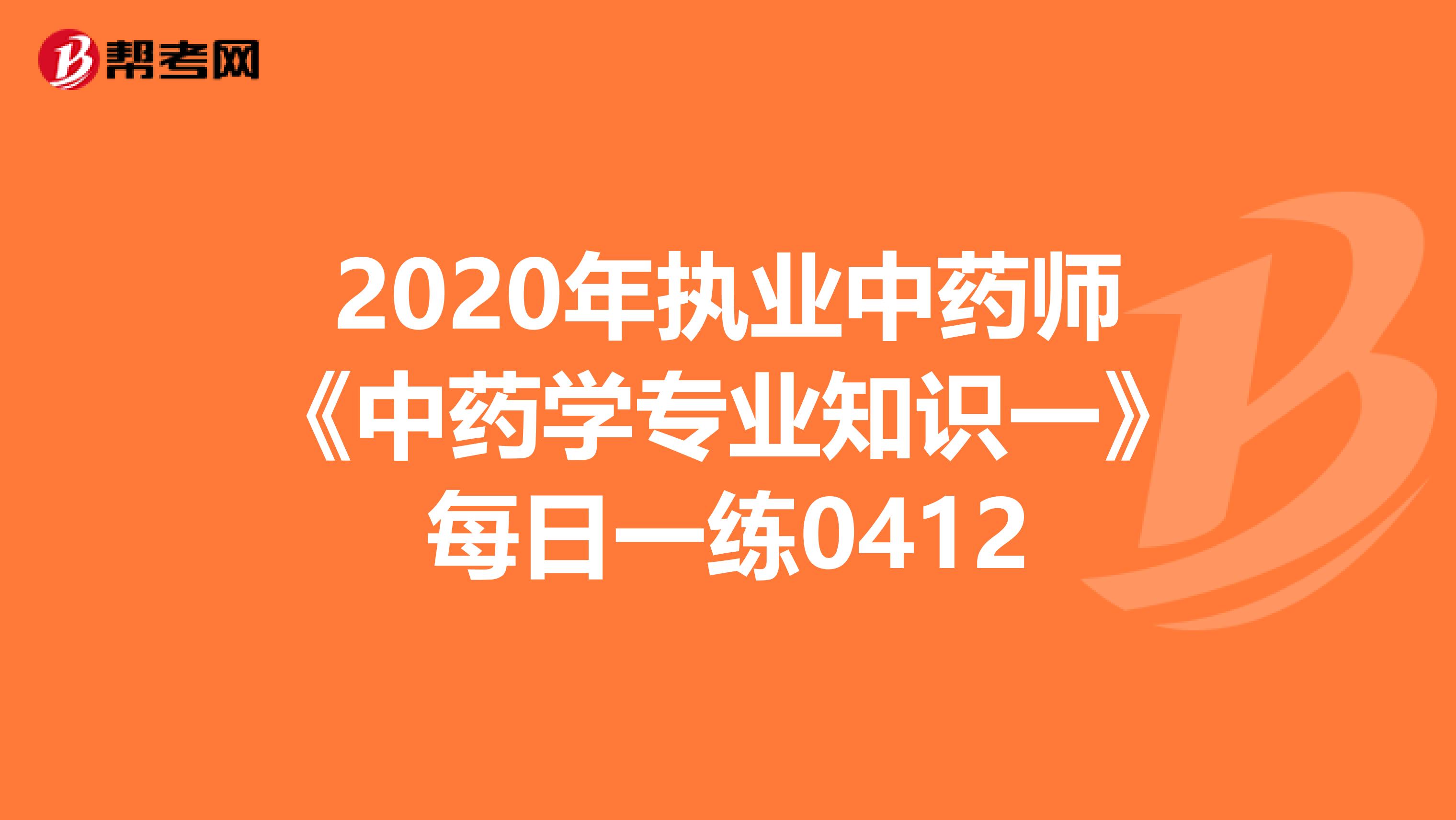 2020年执业中药师《中药学专业知识一》每日一练0412