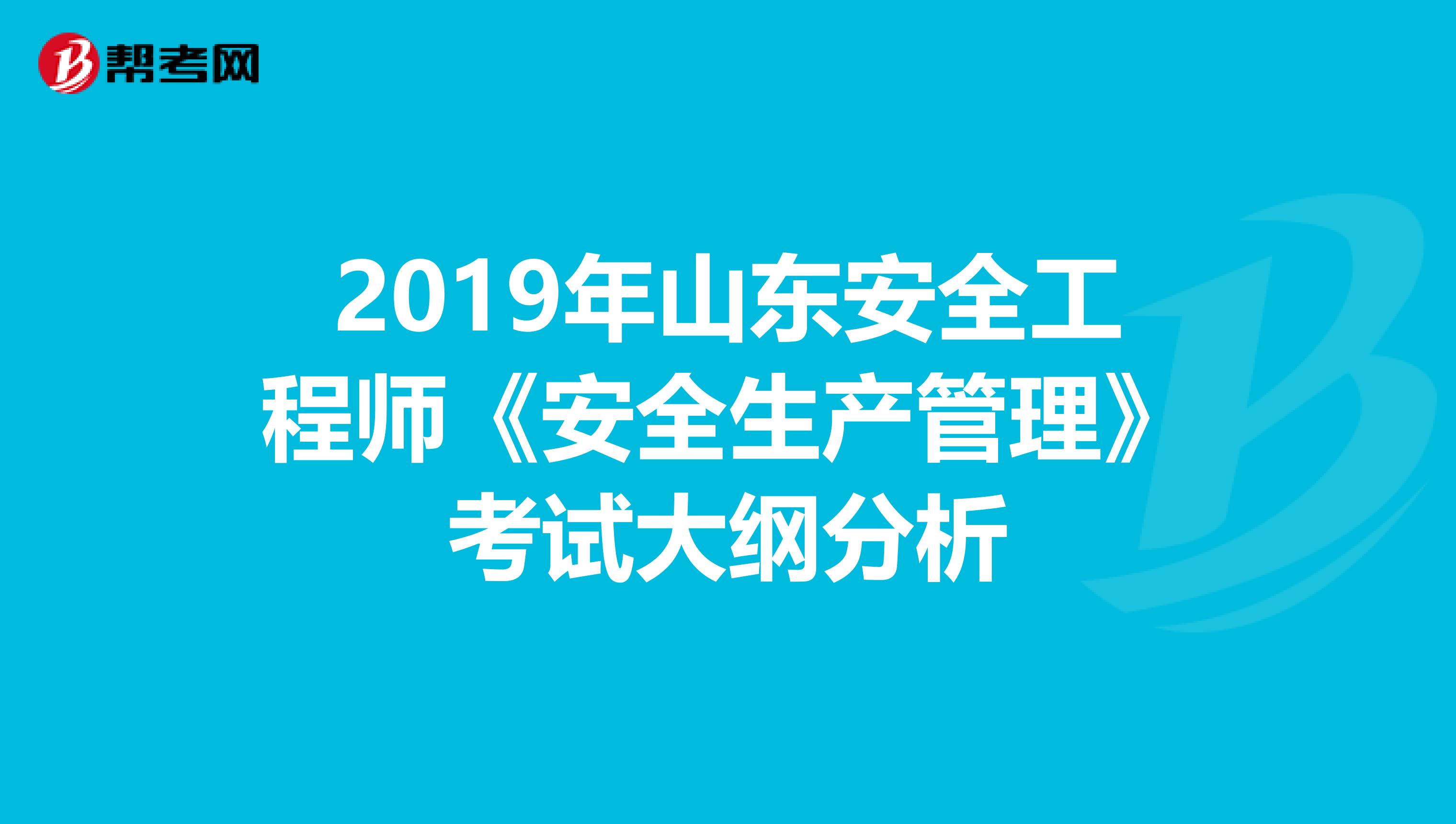 2019年山东安全工程师《安全生产管理》考试大纲分析