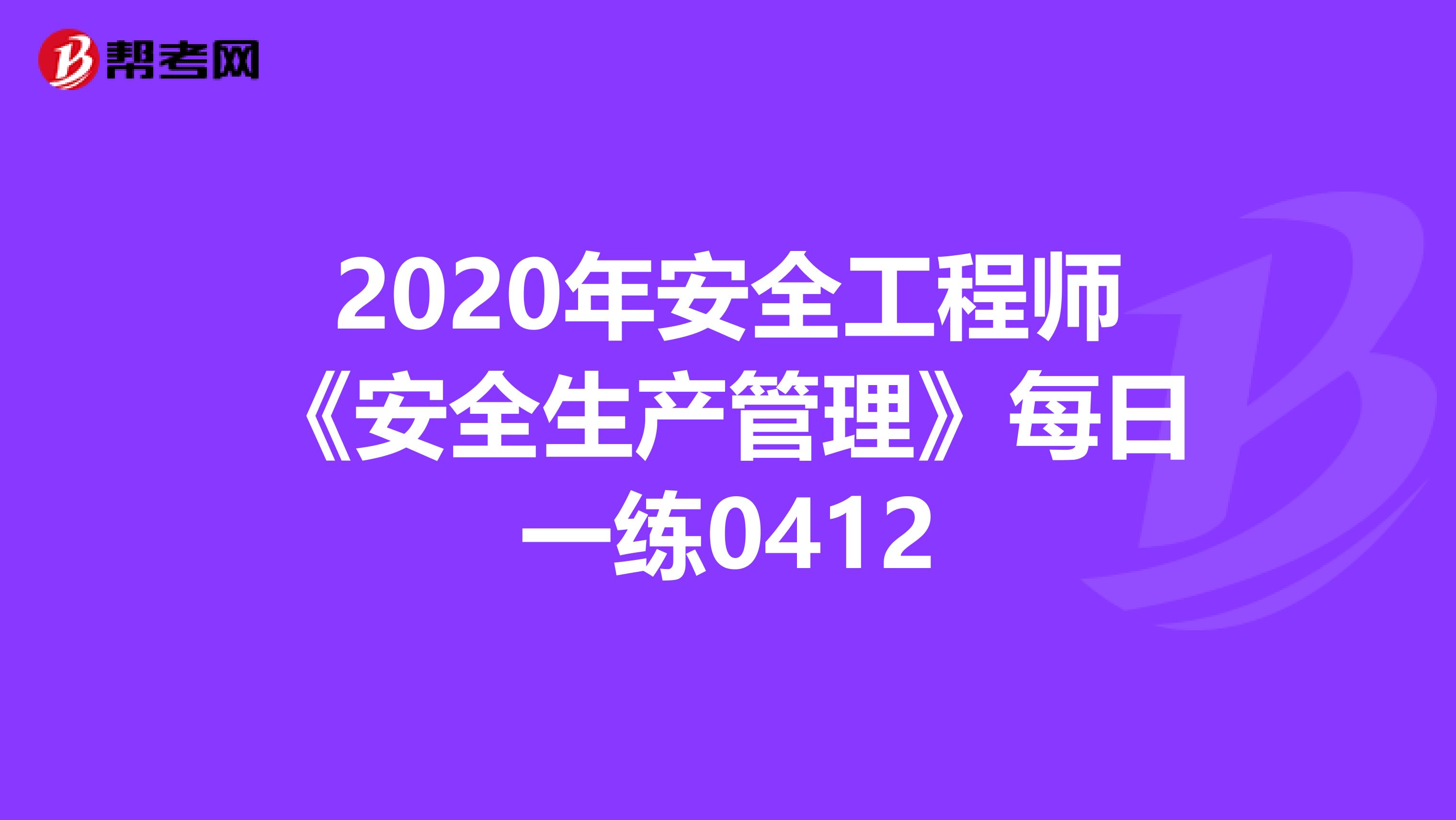 2020年安全工程师《安全生产管理》每日一练0412