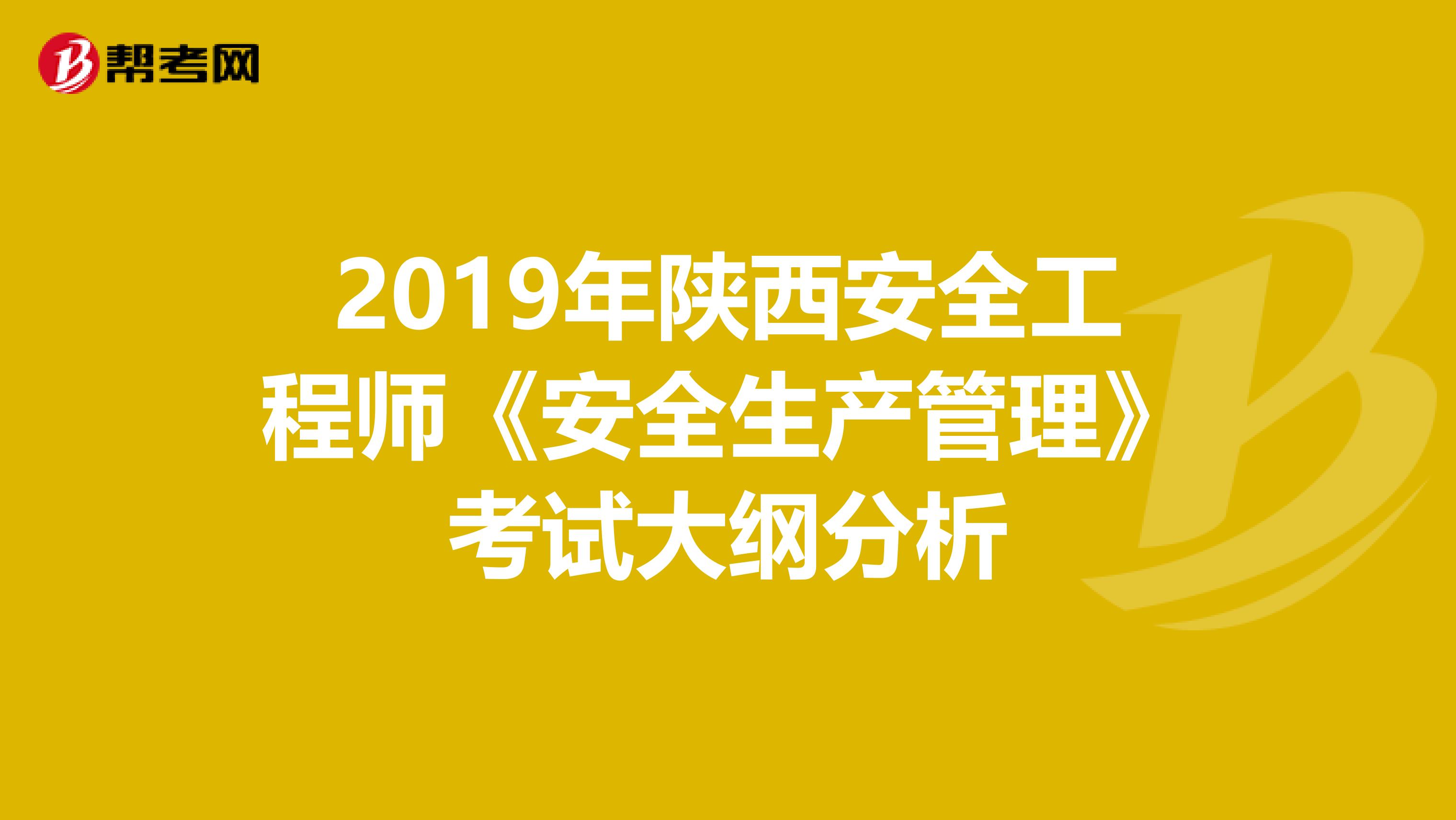 2019年陕西安全工程师《安全生产管理》考试大纲分析
