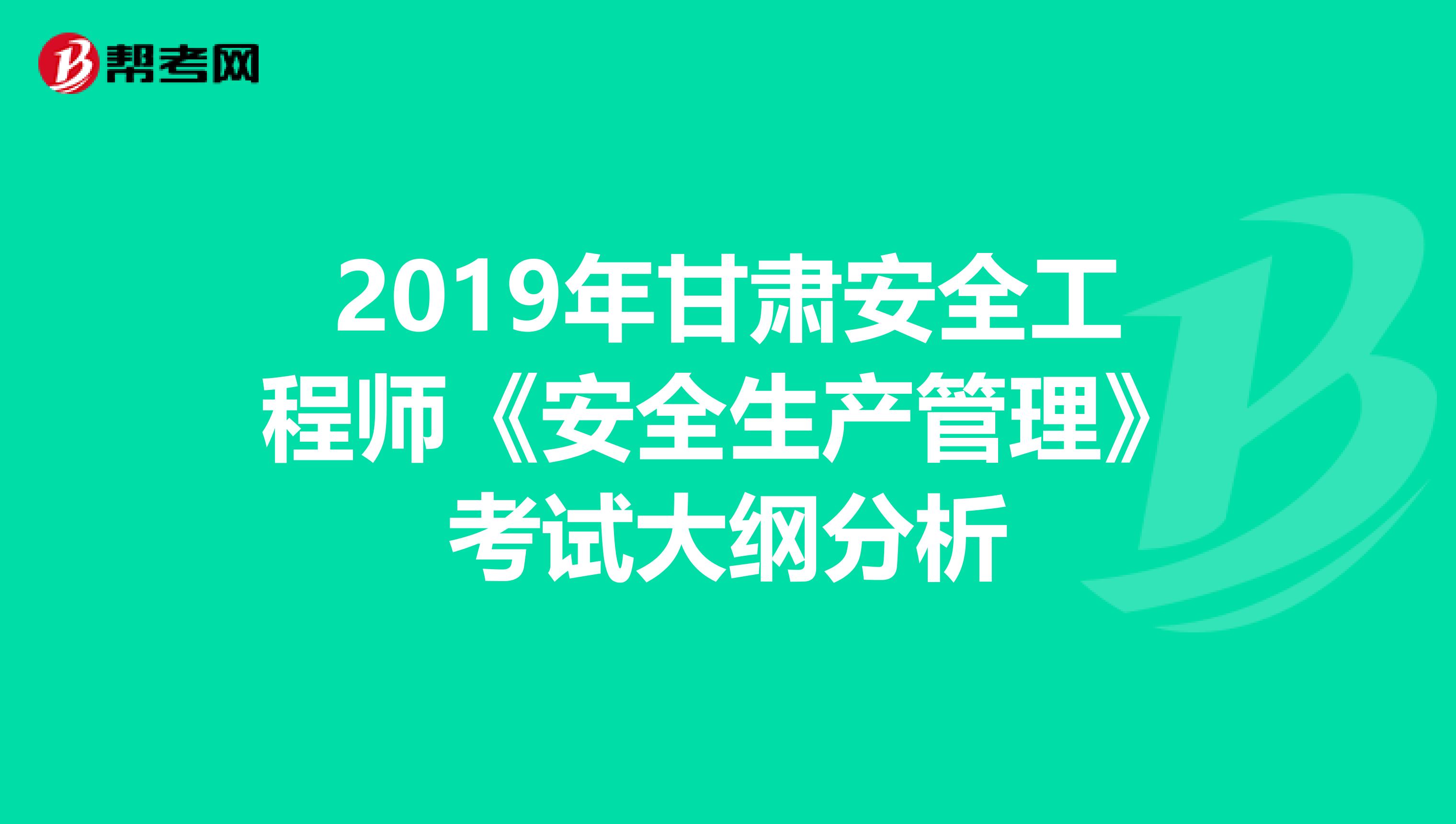 2019年甘肃安全工程师《安全生产管理》考试大纲分析