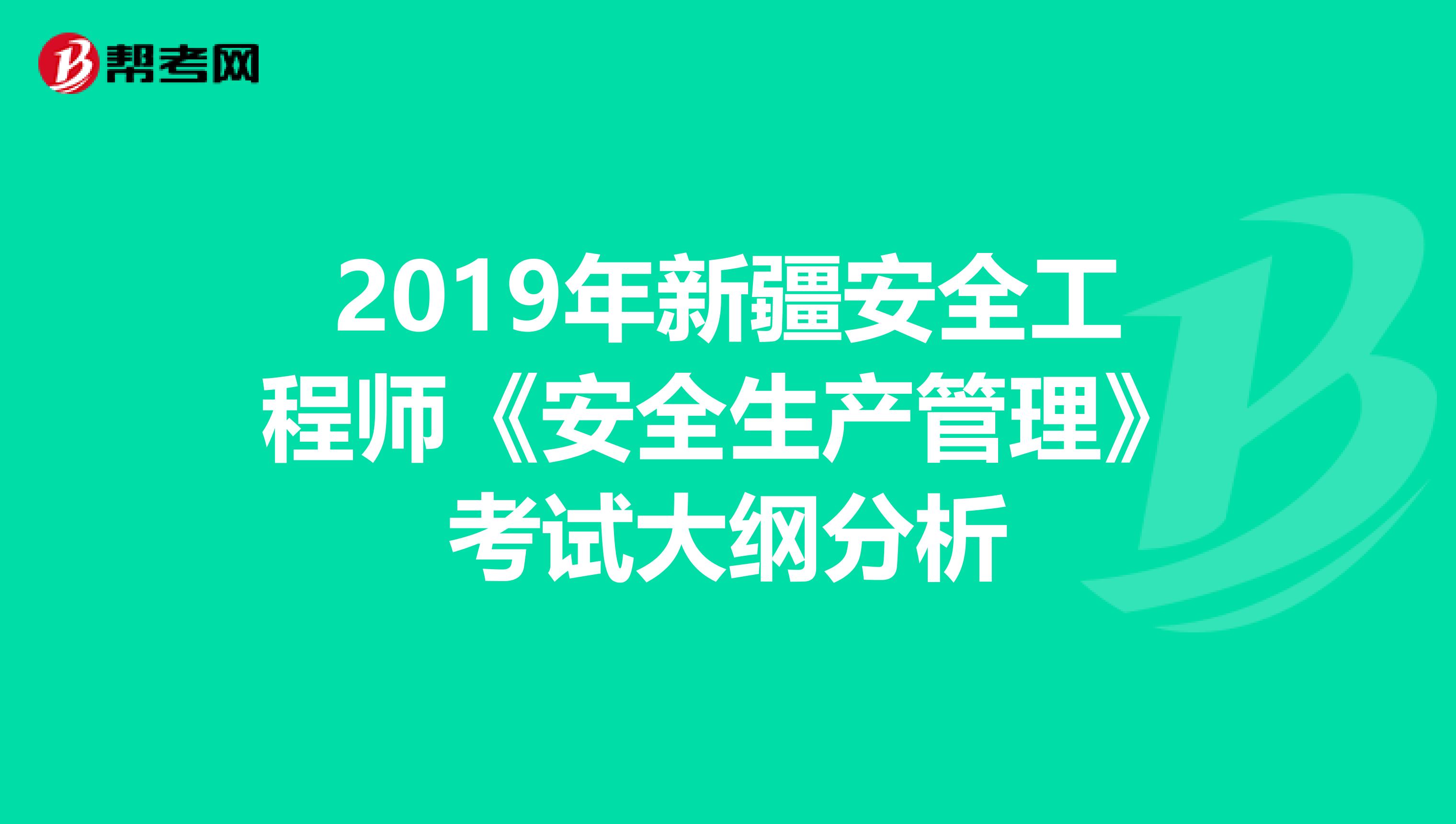 2019年新疆安全工程师《安全生产管理》考试大纲分析