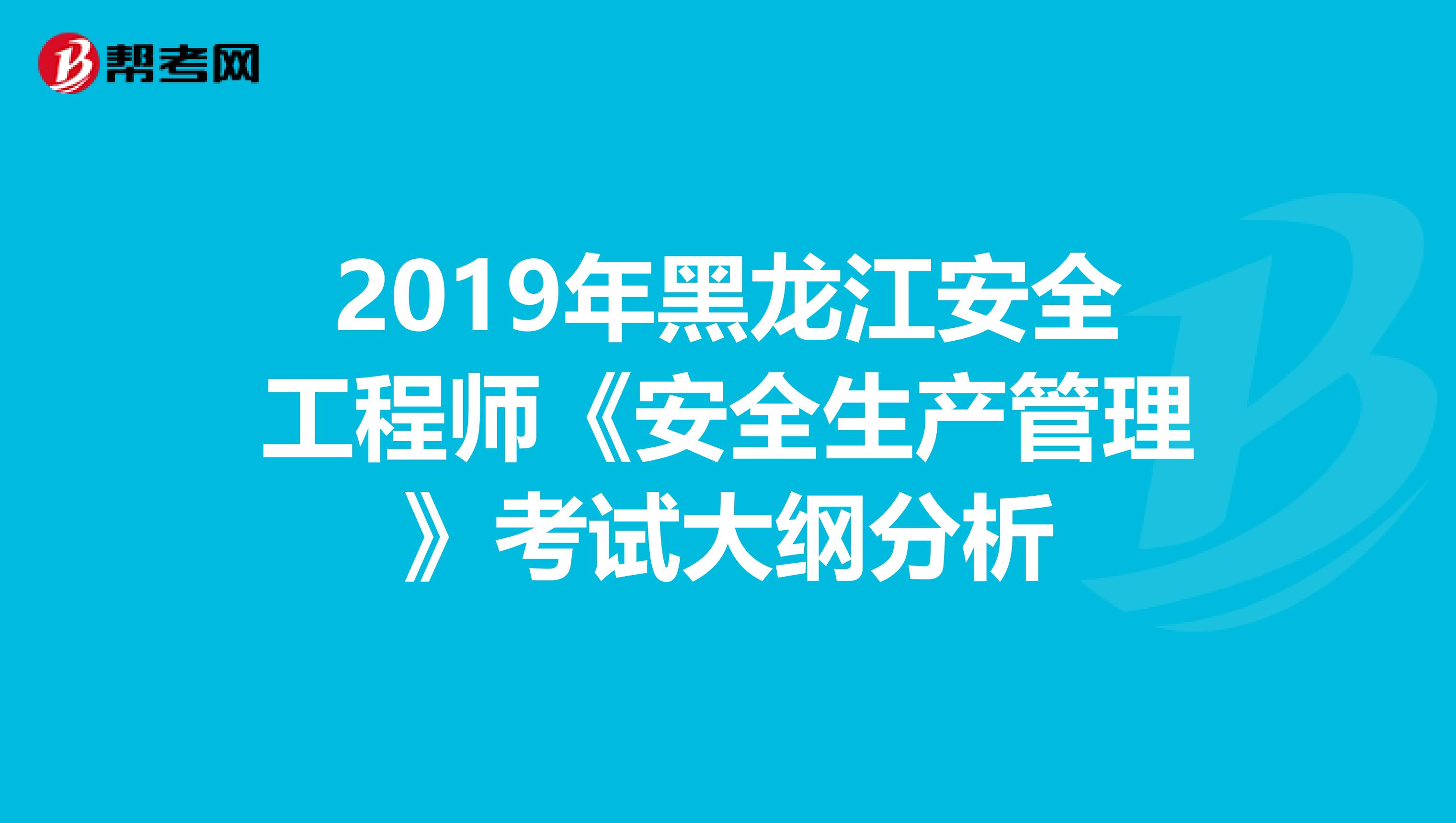 2019年黑龙江安全工程师《安全生产管理》考试大纲分析