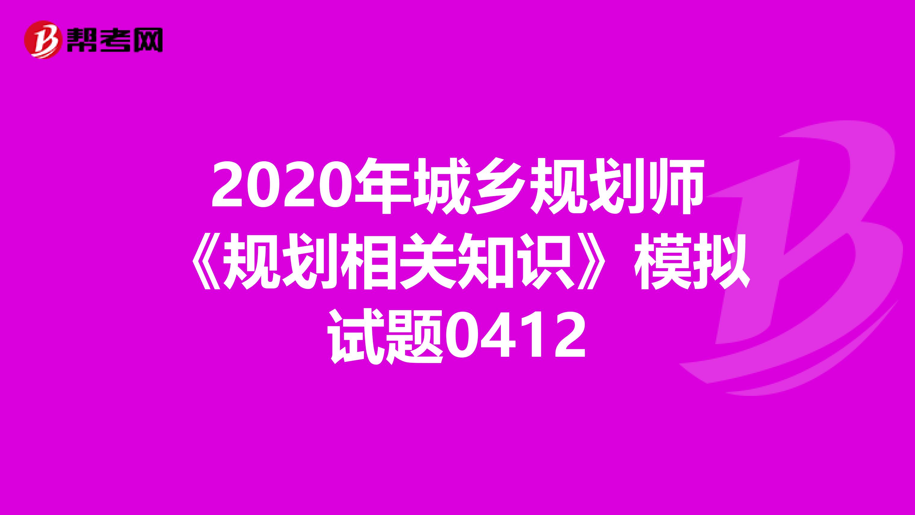 2020年城乡规划师《规划相关知识》模拟试题0412