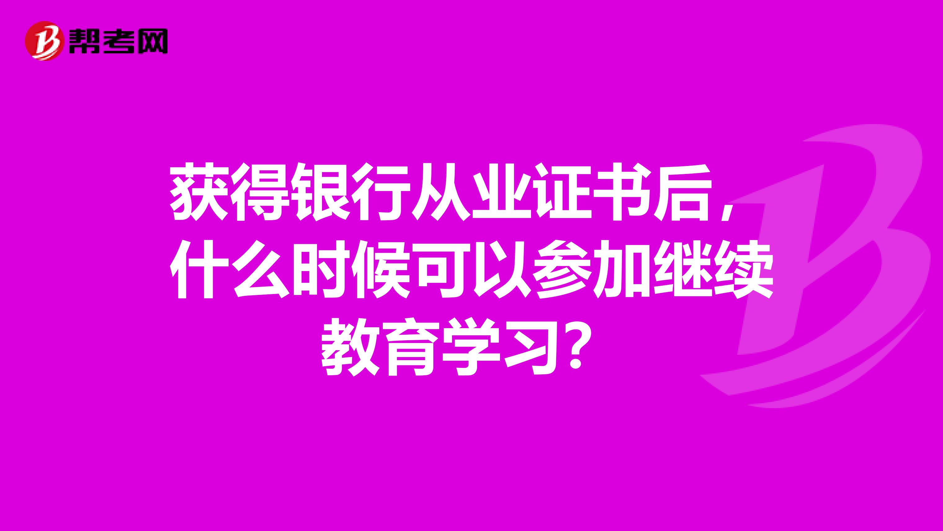 获得银行从业证书后，什么时候可以参加继续教育学习？