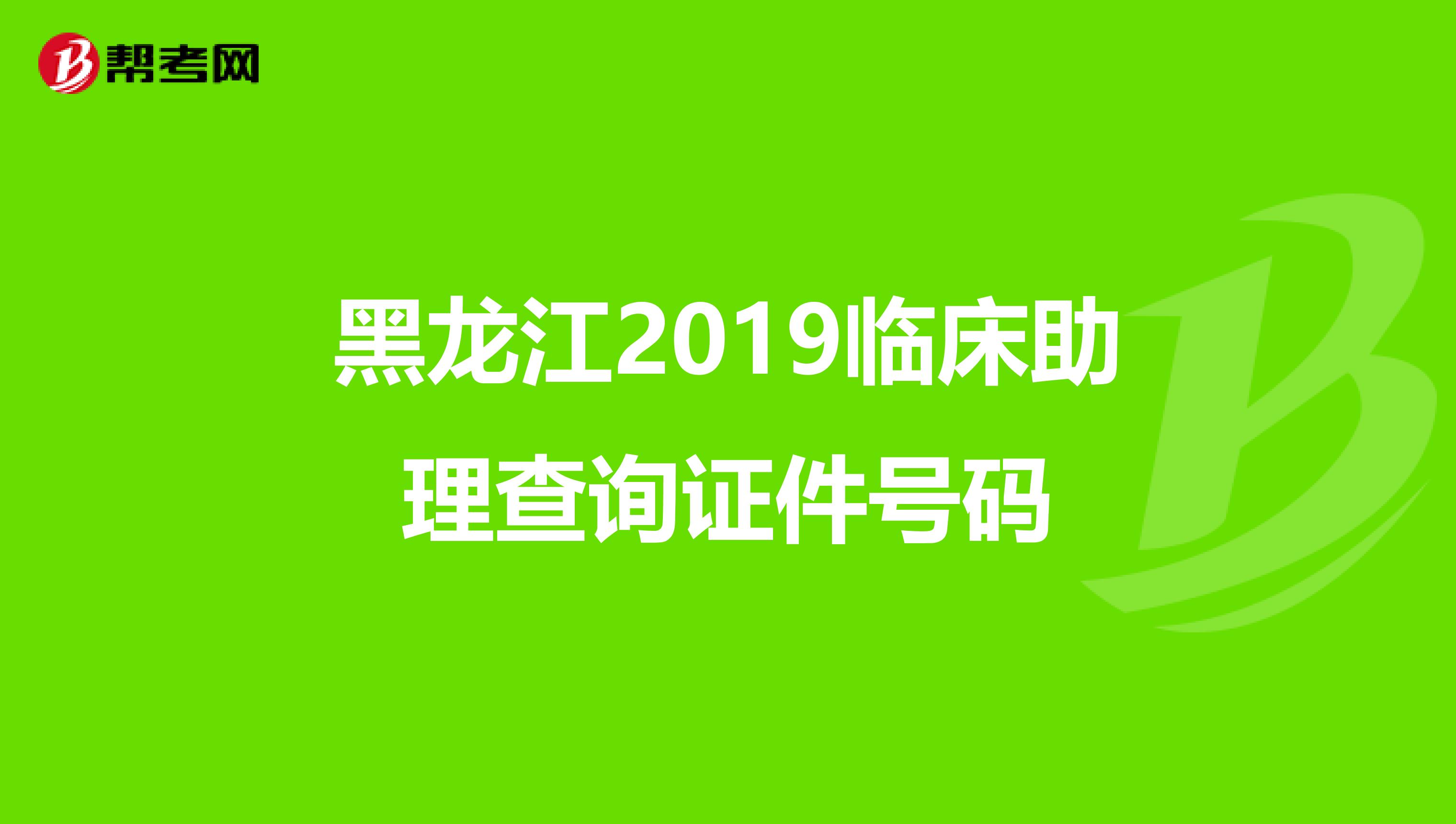黑龙江2019临床助理查询证件号码