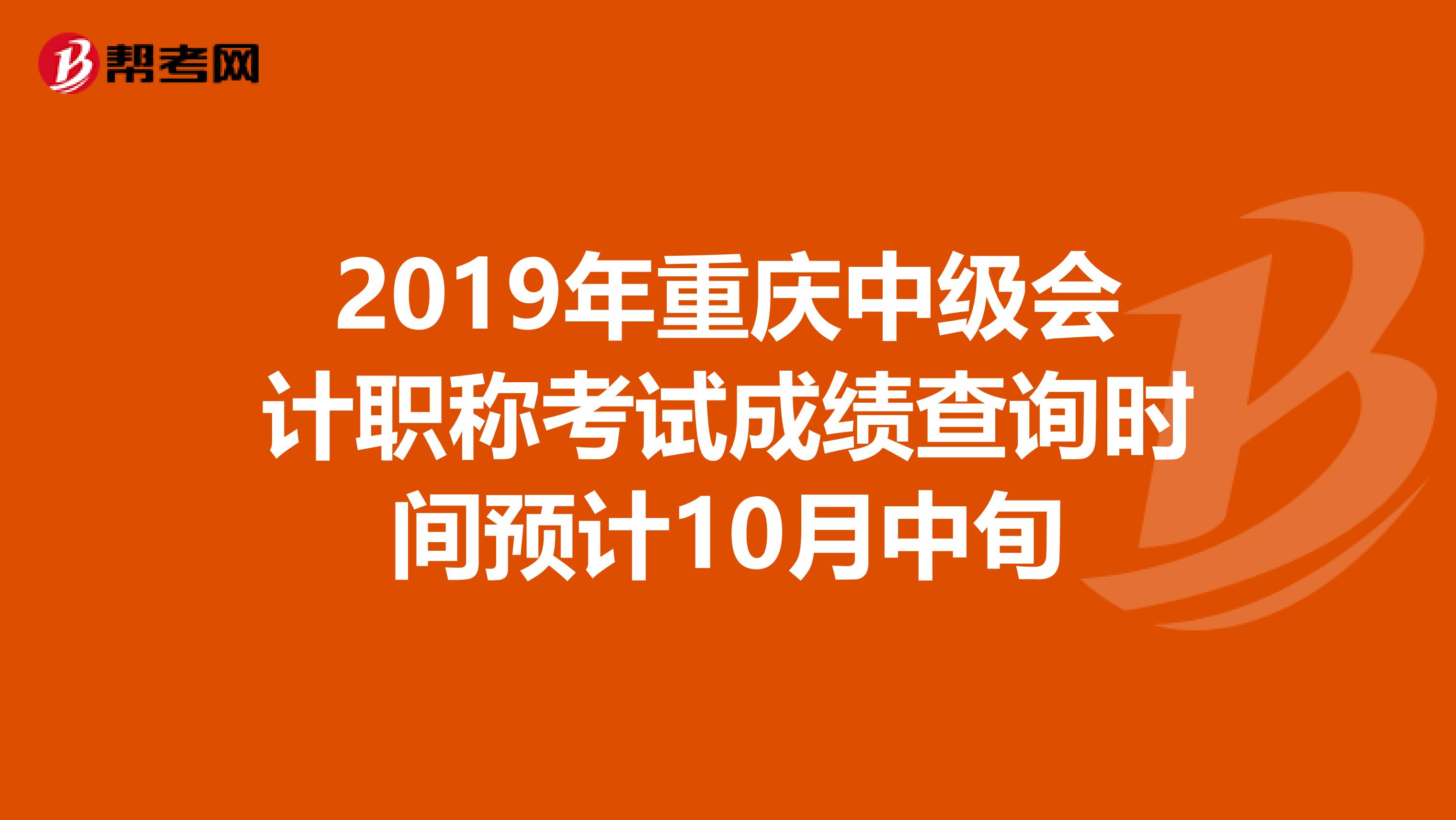 2019年重庆中级会计职称考试成绩查询时间预计10月中旬