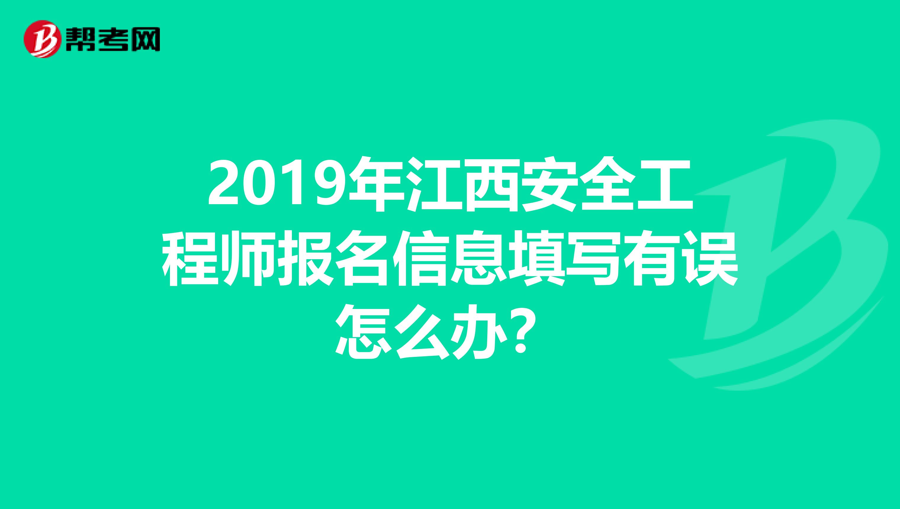 2019年江西安全工程师报名信息填写有误怎么办？