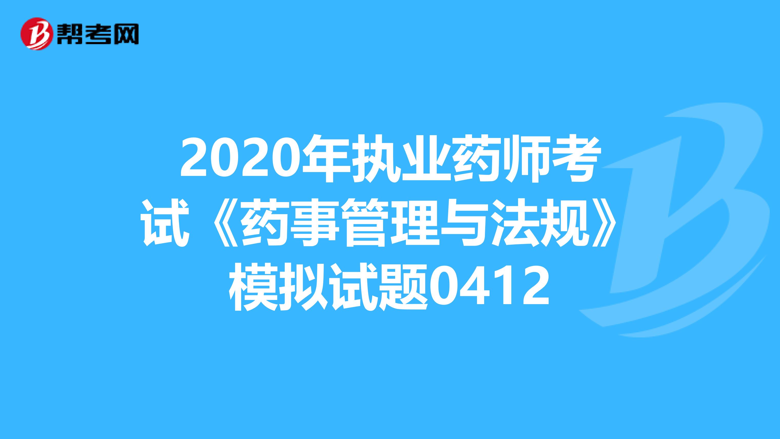 2020年执业药师考试《药事管理与法规》模拟试题0412