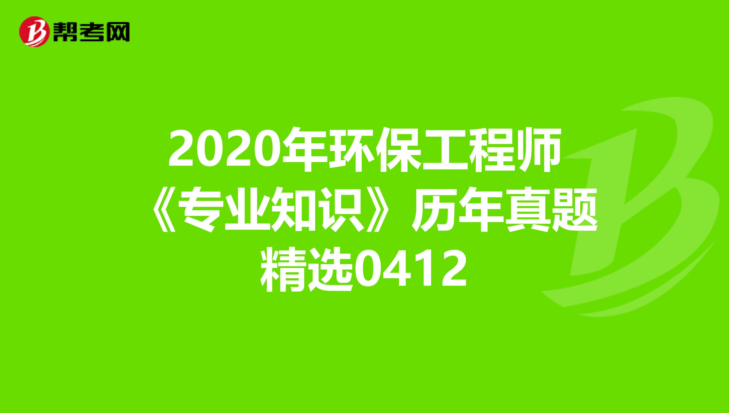 2020年环保工程师《专业知识》历年真题精选0412