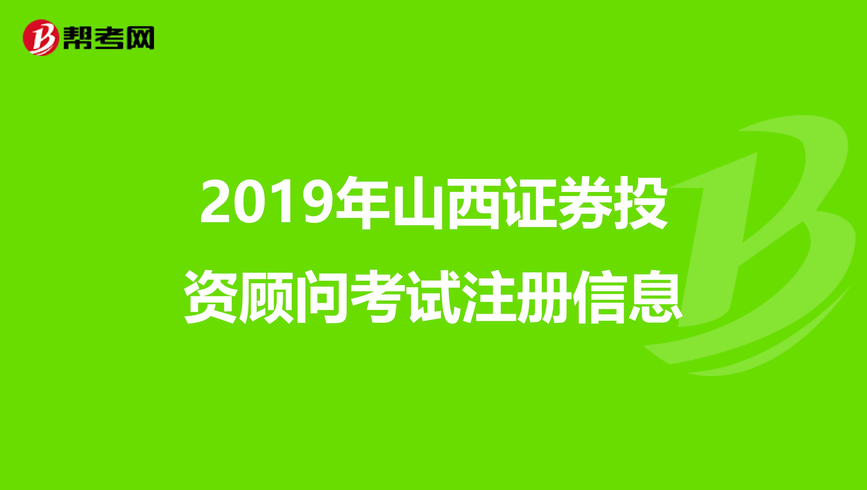 2019年山西證券投資顧問考試注冊信息