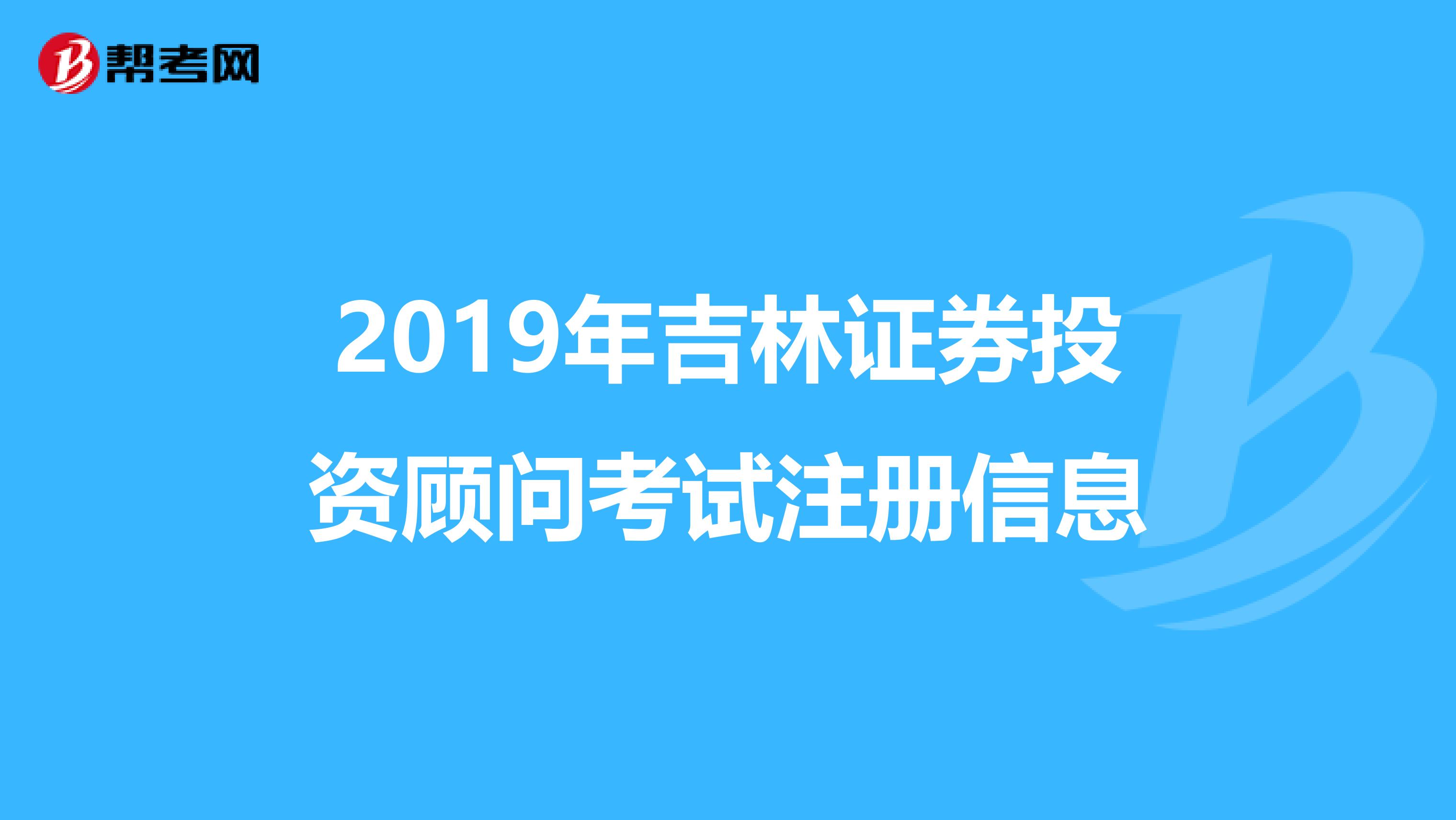 2019年吉林证券投资顾问考试注册信息