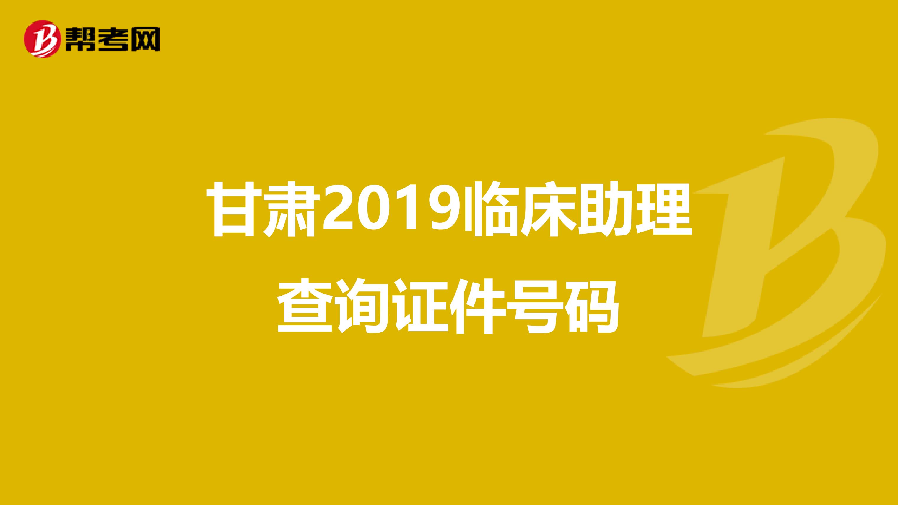甘肃2019临床助理查询证件号码