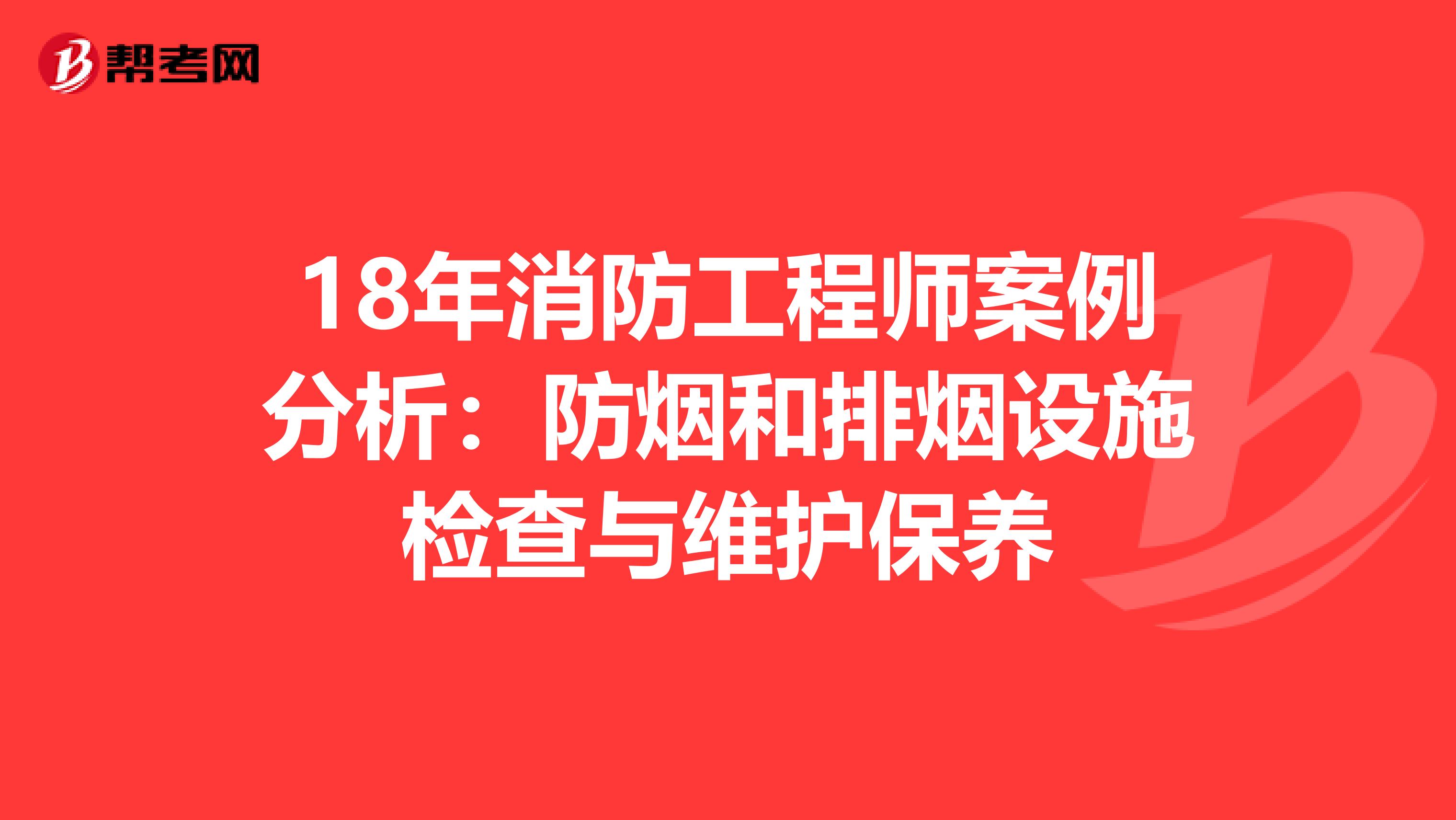 18年消防工程師案例分析：防煙和排煙設施檢查與維護保養