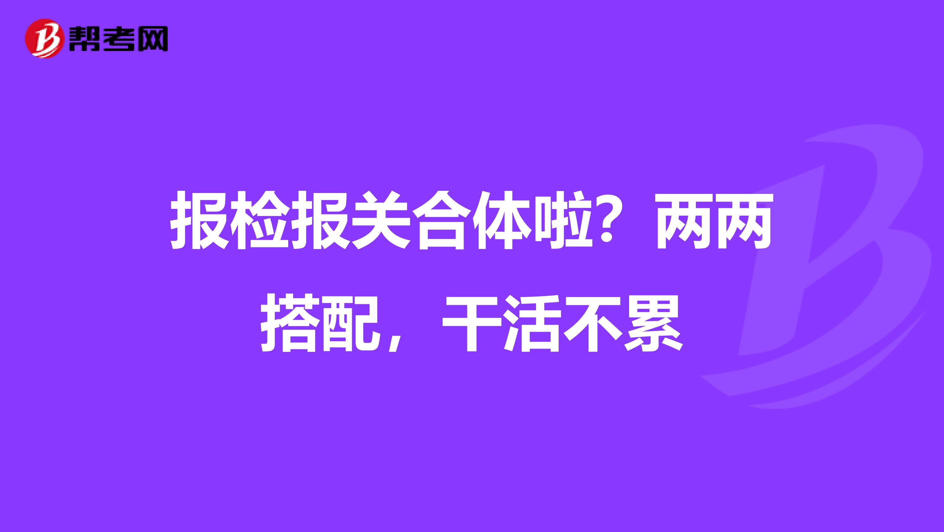 报检报关合体啦？两两搭配，干活不累