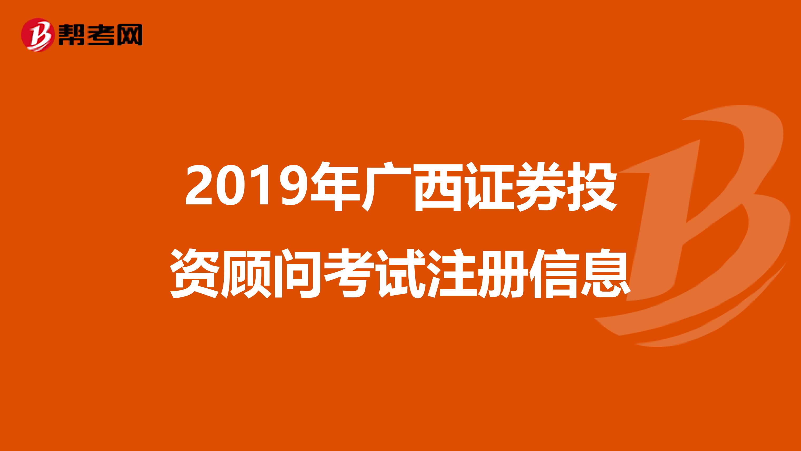 2019年廣西證券投資顧問考試注冊信息