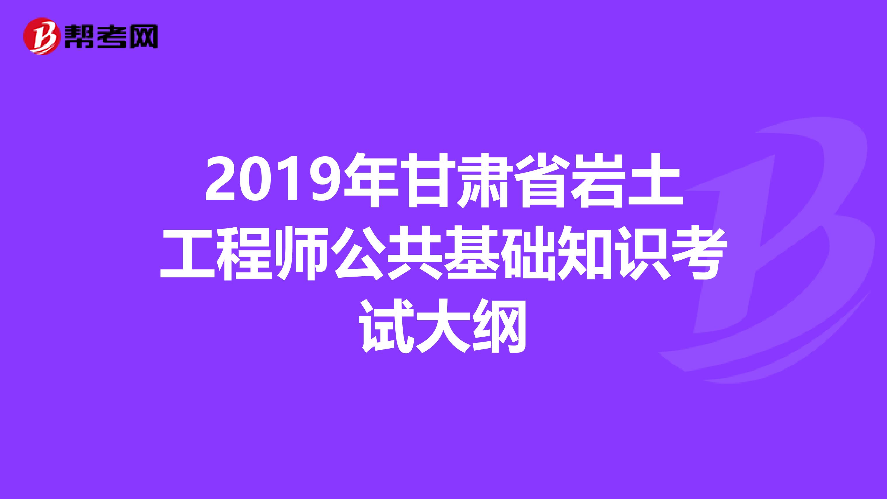 2019年甘肃省岩土工程师公共基础知识考试大纲
