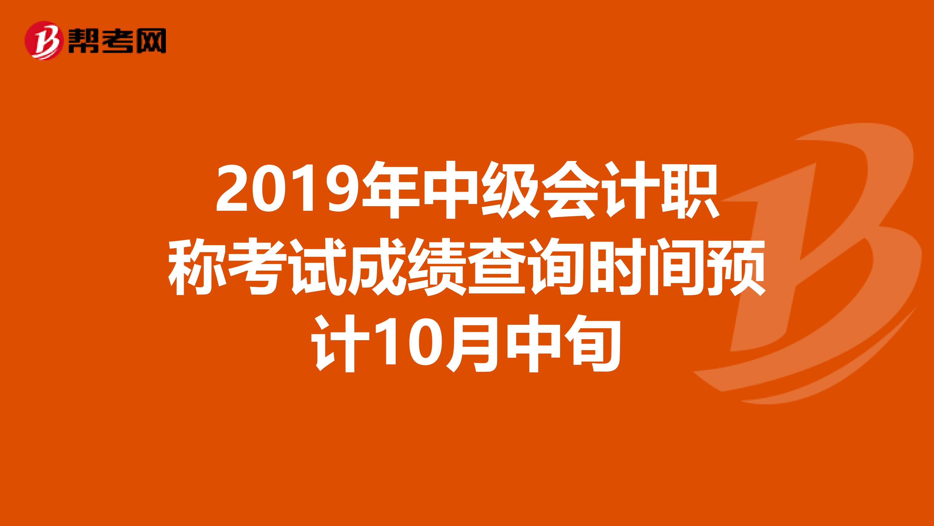 2019年中级会计职称考试成绩查询时间预计10月中旬